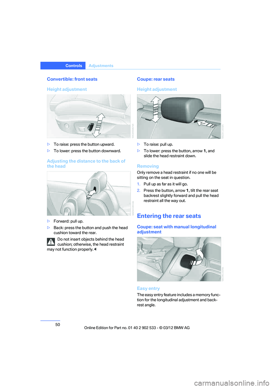BMW 335I CONVERTIBLE 2013 Workshop Manual 50
ControlsAdjustments
Convertible: front seats
Height adjustment
>To raise: press the button upward.
> To lower: press the button downward.
Adjusting the distance to the back of 
the head
>Forward: p