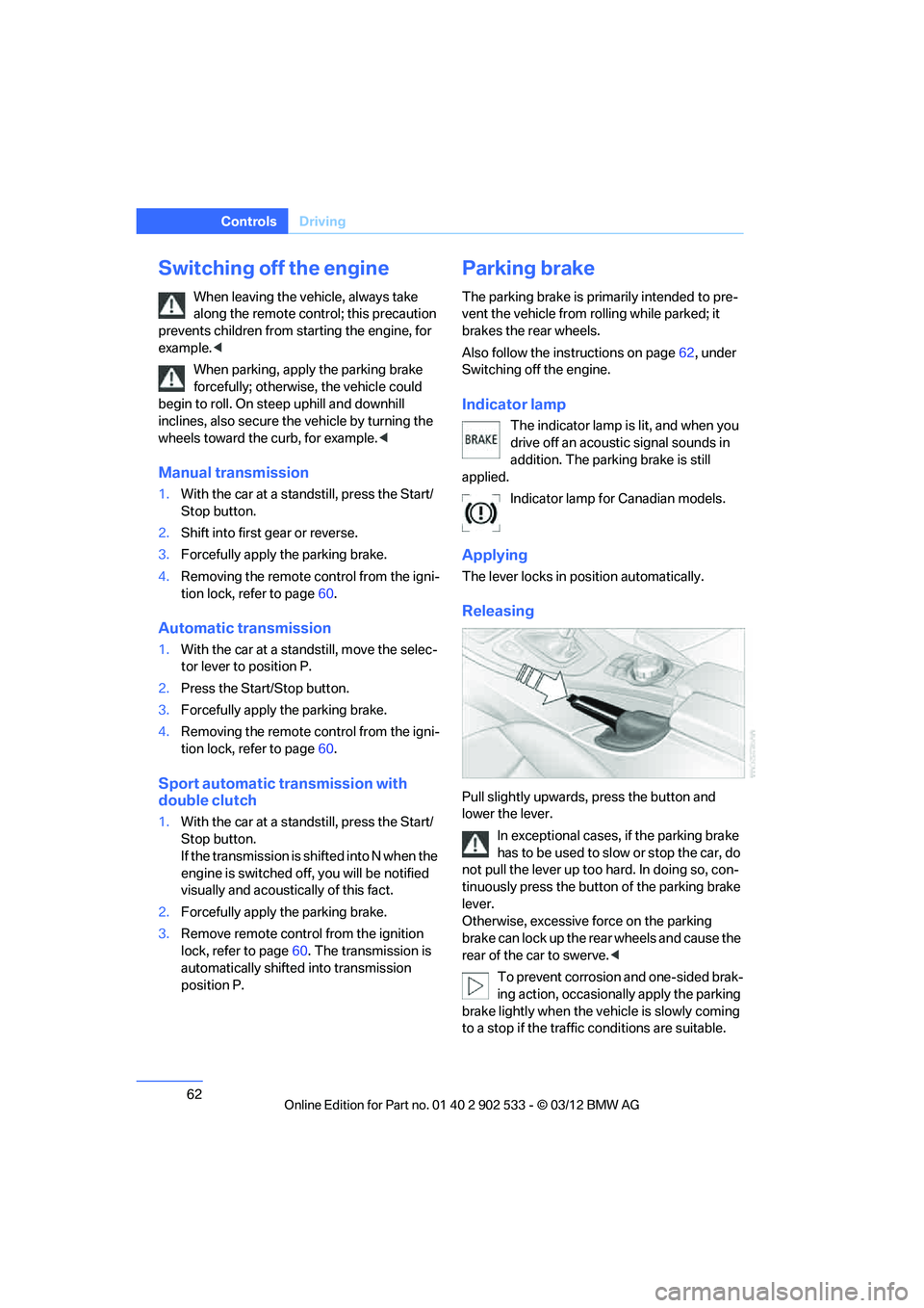 BMW 335I CONVERTIBLE 2013 Repair Manual 62
ControlsDriving
Switching off the engine
When leaving the vehicle, always take 
along the remote control; this precaution 
prevents children from starting the engine, for 
example. <
When parking, 