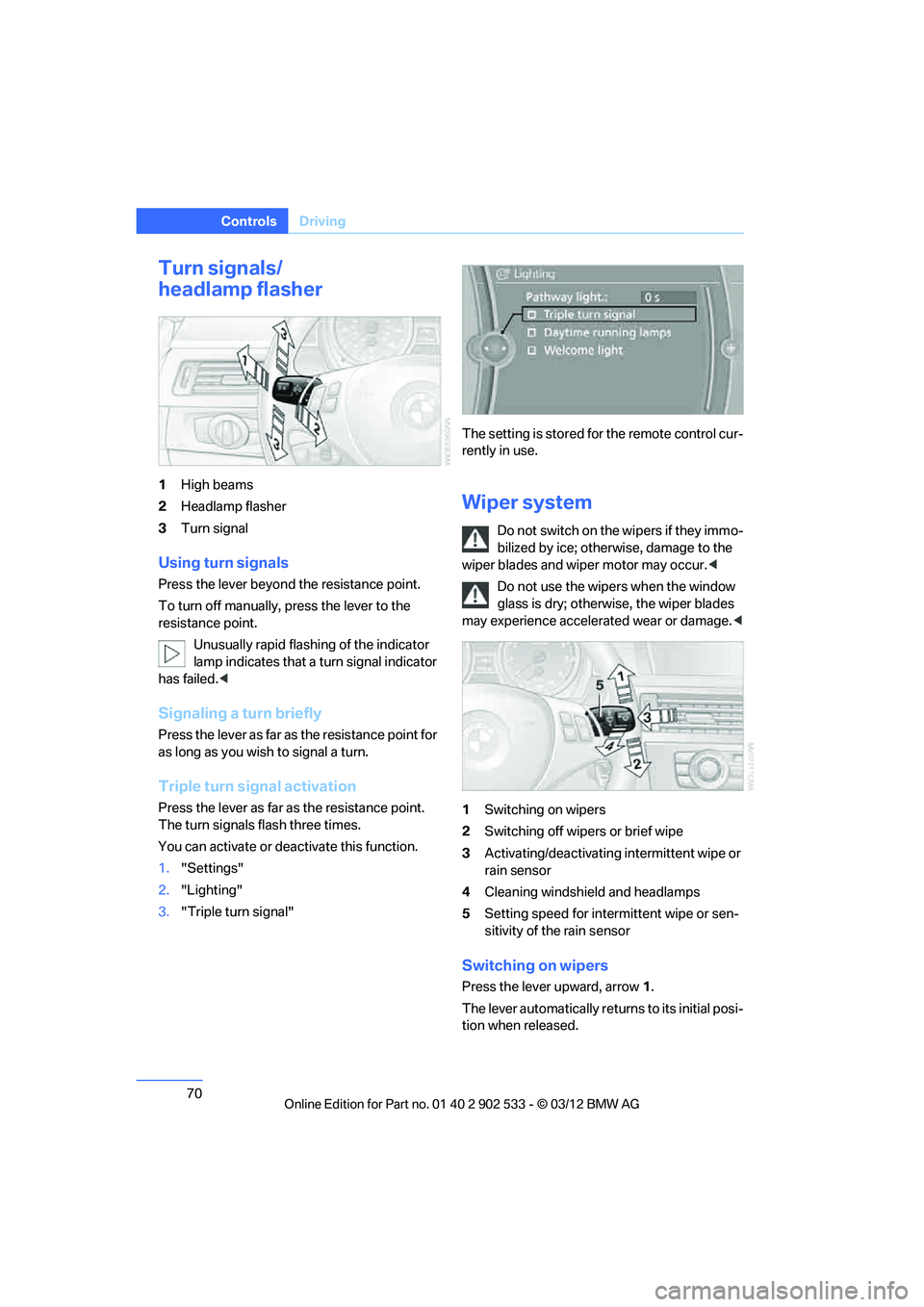 BMW 335I CONVERTIBLE 2013  Owners Manual 70
ControlsDriving
Turn signals/
headlamp flasher
1High beams
2 Headlamp flasher
3 Turn signal
Using turn signals
Press the lever beyond the resistance point.
To turn off manually, press the lever to 