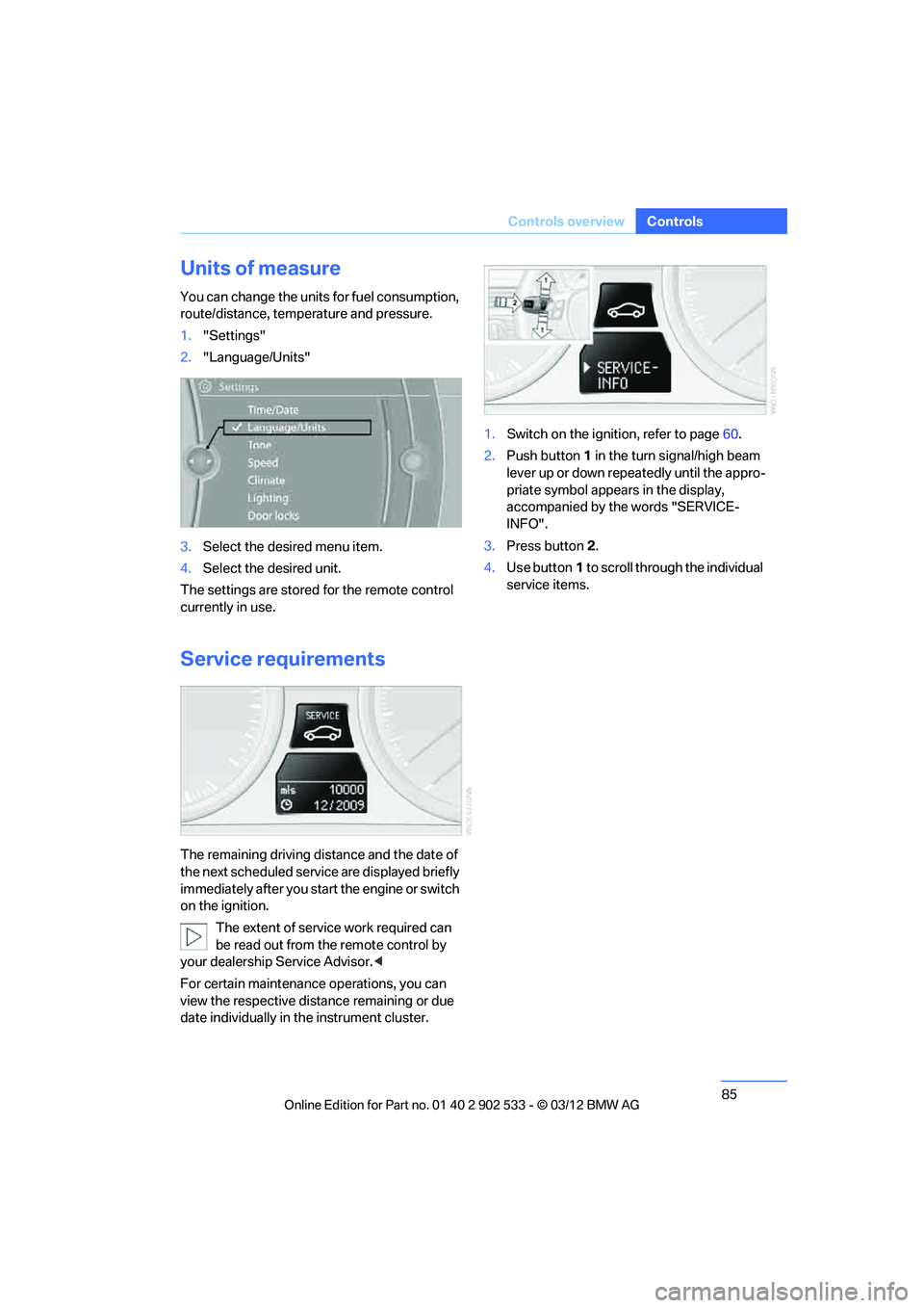 BMW 335I CONVERTIBLE 2013  Owners Manual 85
Controls overview
Controls
Units of measure
You can change the units for fuel consumption, 
route/distance, temperature and pressure.
1.
"Settings"
2. "Language/Units"
3. Select the desired menu it