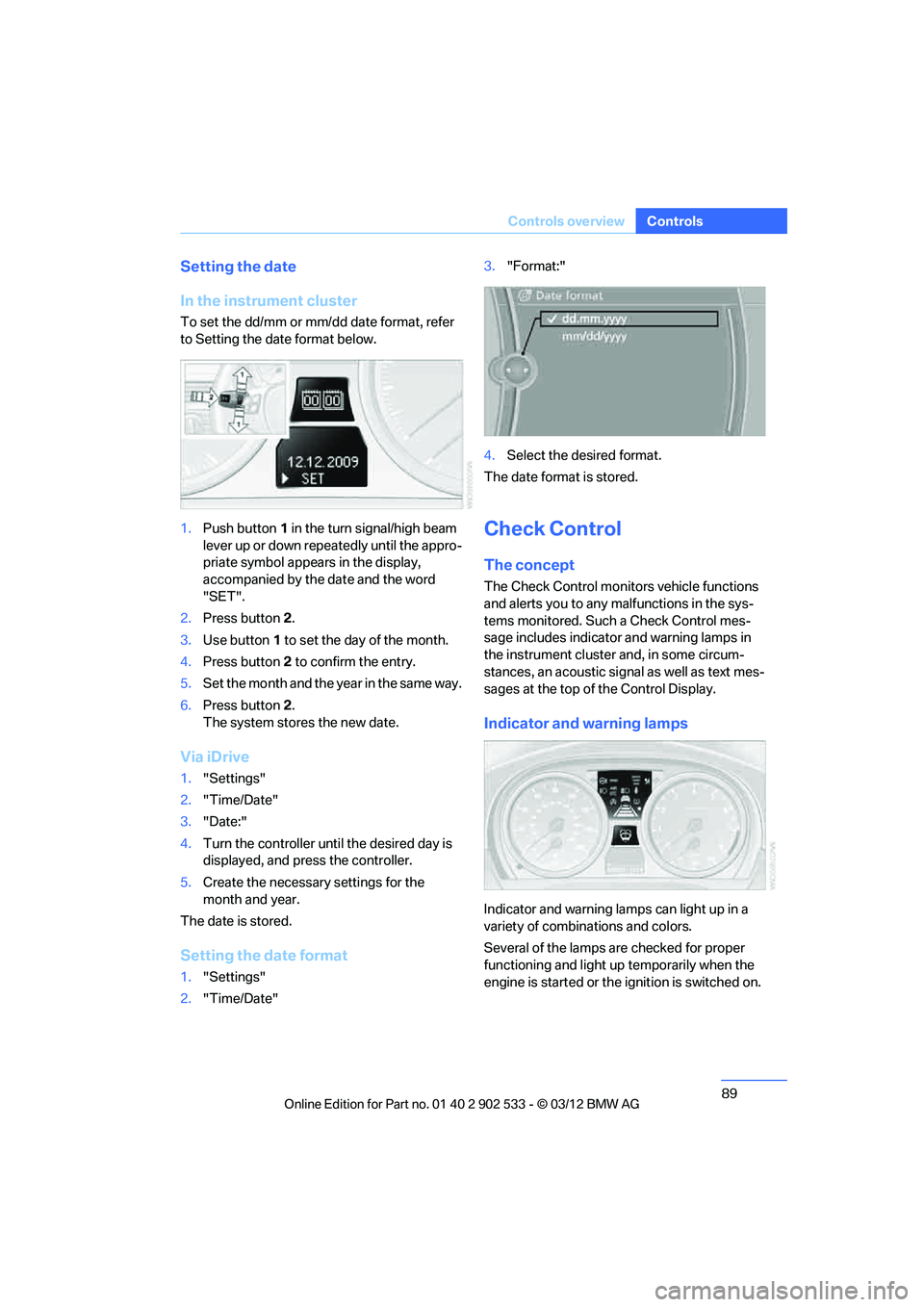 BMW 335I CONVERTIBLE 2013  Owners Manual 89
Controls overview
Controls
Setting the date
In the instrument cluster
To set the dd/mm or mm/dd date format, refer 
to Setting the date format below.
1.
Push button 1 in the turn signal/high beam 
