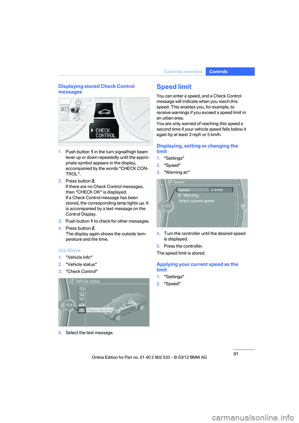BMW 335I CONVERTIBLE 2013  Owners Manual 91
Controls overview
Controls
Displaying stored Check Control 
messages
1.
Push button 1 in the turn signal/high beam 
lever up or down repeatedly until the appro-
priate symbol appears in the display