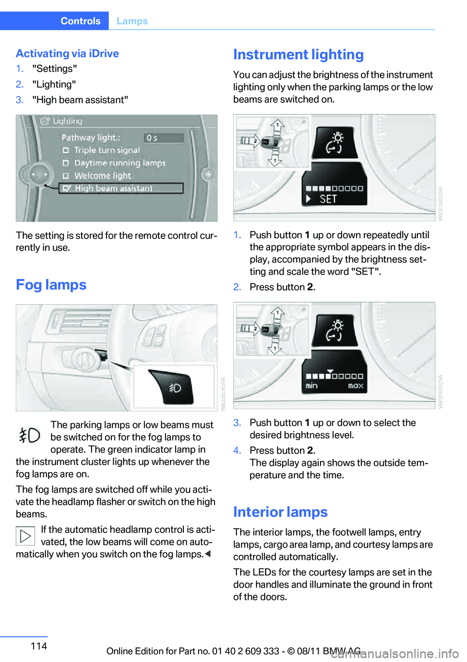 BMW 335I CONVERTIBLE 2012 Owners Manual 114
ControlsLamps
Activating via iDrive
1."Settings"
2. "Lighting"
3. "High beam assistant"
The setting is stored for the remote control cur-
rently in use.
Fog lamps
The parking lamps or low beams mu BMW 335I CONVERTIBLE 2012 Owners Manual 114
ControlsLamps
Activating via iDrive
1."Settings"
2. "Lighting"
3. "High beam assistant"
The setting is stored for the remote control cur-
rently in use.
Fog lamps
The parking lamps or low beams mu