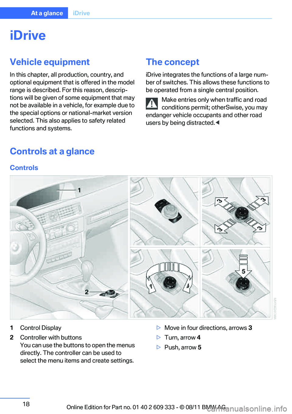 BMW 335I CONVERTIBLE 2012 User Guide 18
At a glanceiDrive
iDrive
Vehicle equipment
In this chapter, all pr oduction, country, and 
optional equipment that is offered in the model 
range is described. For this reason, descrip-
tions will 