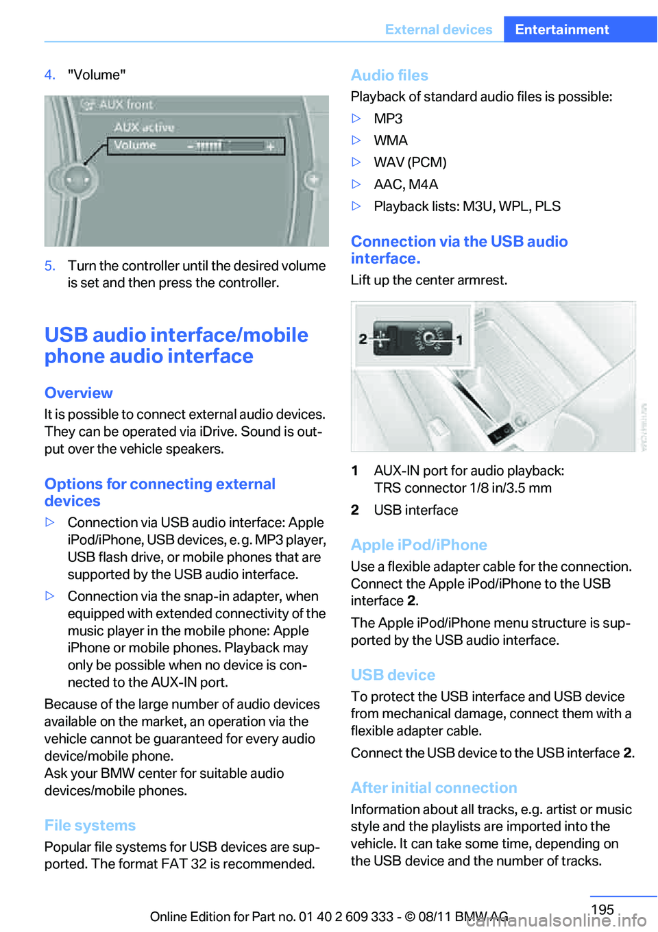 BMW 335I CONVERTIBLE 2012 Owners Manual 195
External devices
Entertainment
4.
"Volume"
5. Turn the controller until the desired volume
is set and then press the controller.
USB audio interface/mobile
phone audio interface
Overview
It is p BMW 335I CONVERTIBLE 2012 Owners Manual 195
External devices
Entertainment
4.
"Volume"
5. Turn the controller until the desired volume
is set and then press the controller.
USB audio interface/mobile
phone audio interface
Overview
It is p