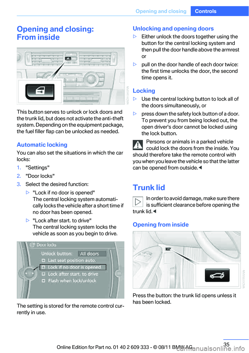 BMW 335I CONVERTIBLE 2012 Owners Guide 35
Opening and closing
Controls
Opening and closing:
From inside
This button serves to unlock or lock doors and
the trunk lid, but does not activate the anti-theft
system. Depending on the equipment BMW 335I CONVERTIBLE 2012 Owners Guide 35
Opening and closing
Controls
Opening and closing:
From inside
This button serves to unlock or lock doors and
the trunk lid, but does not activate the anti-theft
system. Depending on the equipment