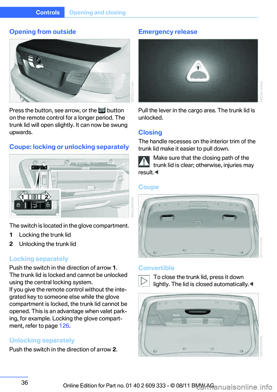 BMW 335I CONVERTIBLE 2012 Owners Guide 36
ControlsOpening and closing
Opening from outside
Press the button, see arrow, or the  button 
on the remote control for a longer period. The 
trunk lid will open slight ly. It can now be swung 
upw