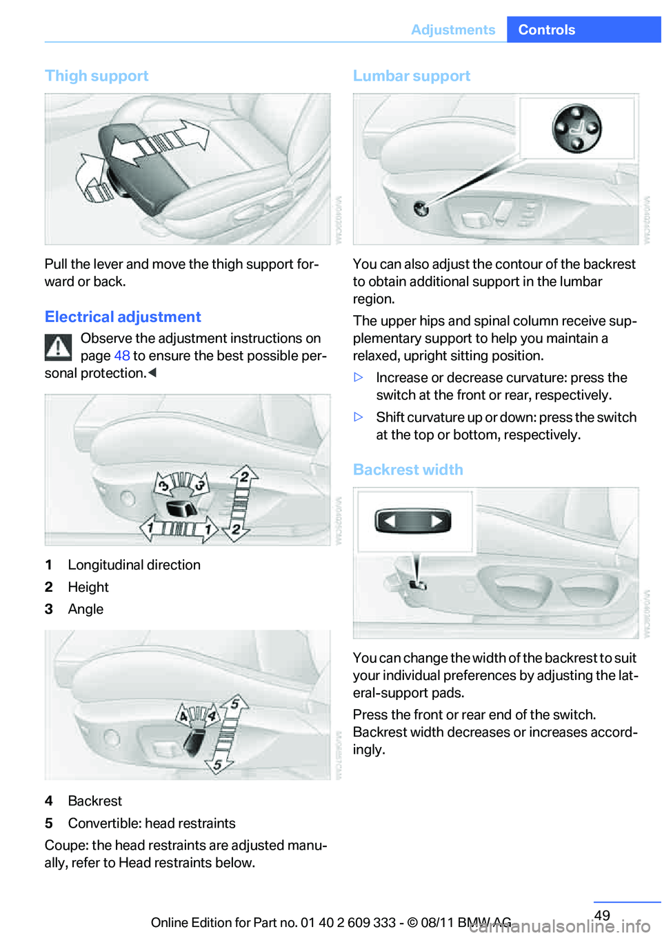 BMW 335I CONVERTIBLE 2012 Service Manual 49
Adjustments
Controls
Thigh support
Pull the lever and move the thigh support for-
ward or back.
Electrical adjustment
Observe the adjustment instructions on
page
48 to ensure the best possible per BMW 335I CONVERTIBLE 2012 Service Manual 49
Adjustments
Controls
Thigh support
Pull the lever and move the thigh support for-
ward or back.
Electrical adjustment
Observe the adjustment instructions on
page
48 to ensure the best possible per