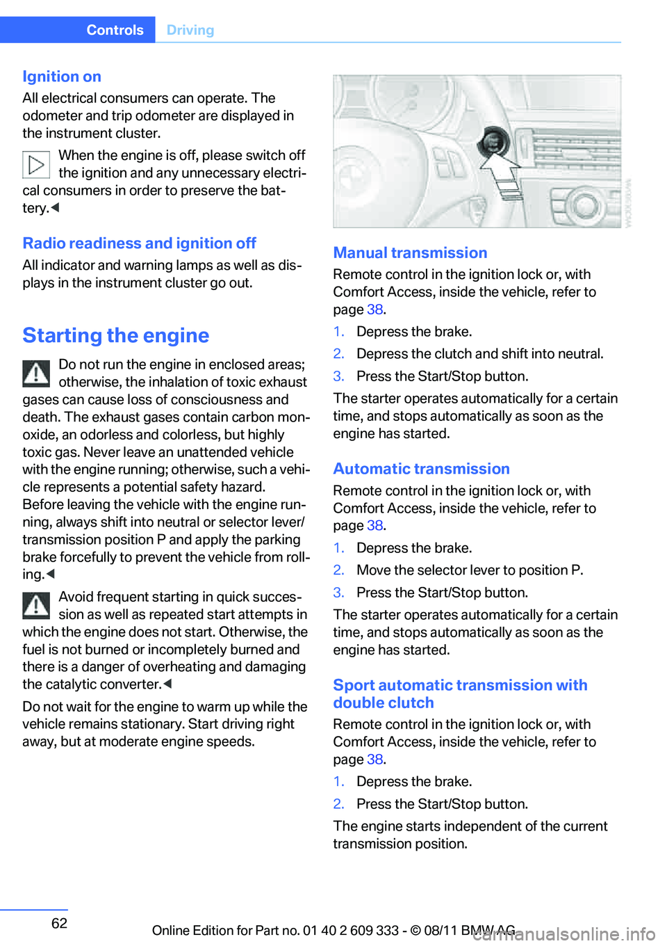 BMW 335I CONVERTIBLE 2012 Repair Manual 62
ControlsDriving
Ignition on
All electrical consumers can operate. The
odometer and trip odometer are displayed in
the instrument cluster.
When the engine is off, please switch off
the ignition a BMW 335I CONVERTIBLE 2012 Repair Manual 62
ControlsDriving
Ignition on
All electrical consumers can operate. The
odometer and trip odometer are displayed in
the instrument cluster.
When the engine is off, please switch off
the ignition a
