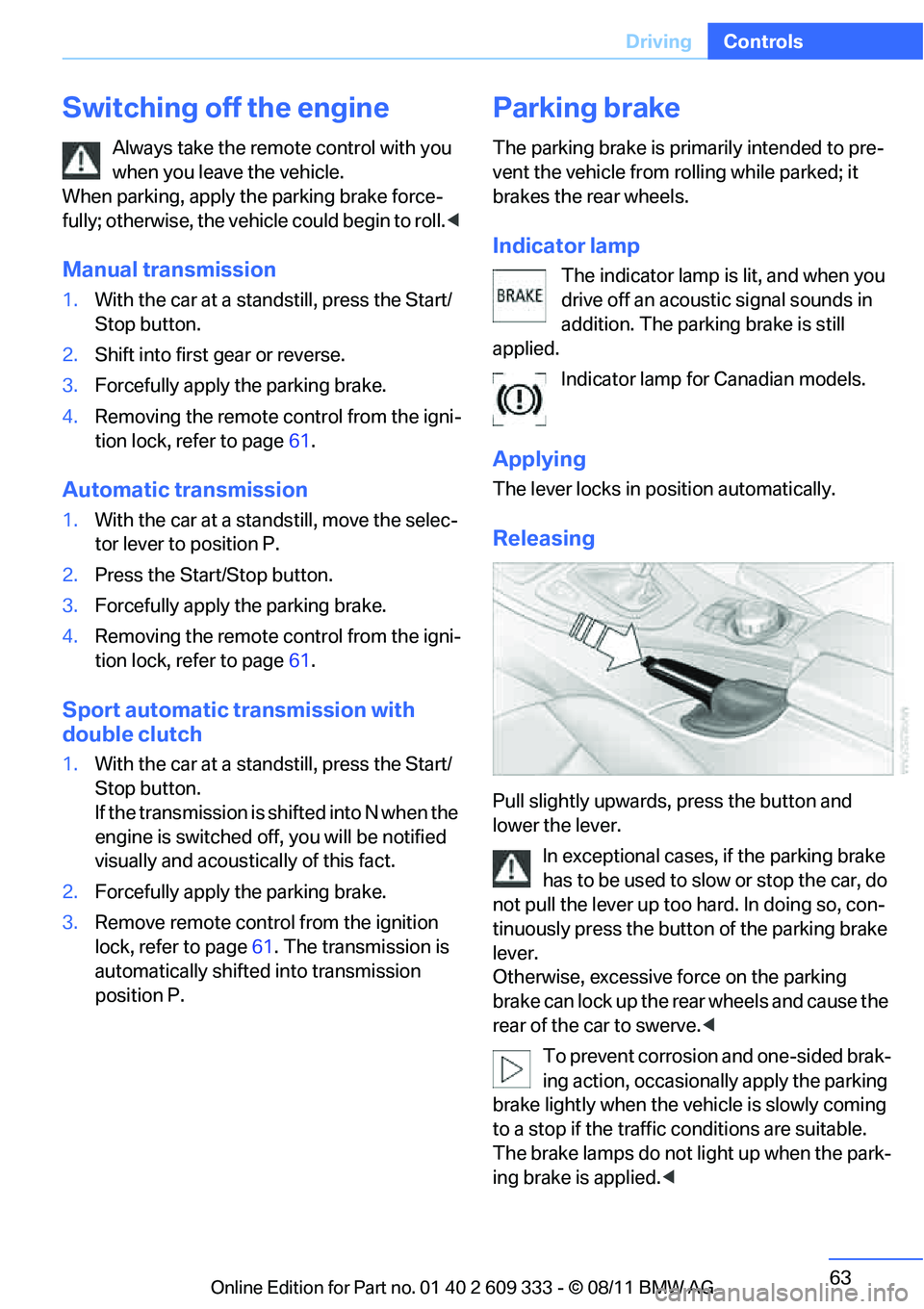 BMW 335I CONVERTIBLE 2012  Owners Manual 63
Driving
Controls
Switching off the engine
Always take the remo
te control with you 
when you leave the vehicle. 
When parking, apply the parking brake force-
fully; otherwise, the vehicle could beg