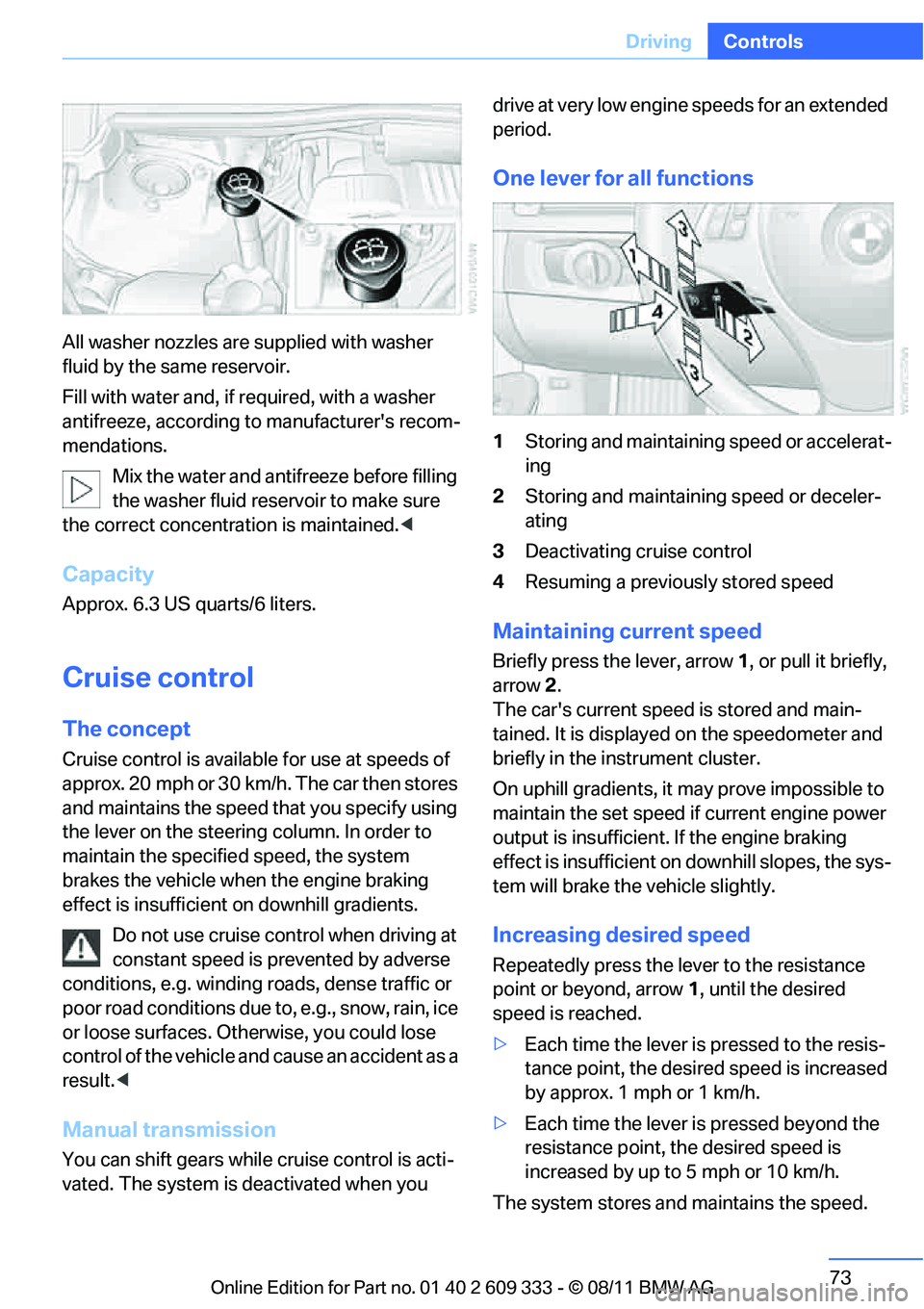 BMW 335I CONVERTIBLE 2012  Owners Manual 73
Driving
Controls
All washer nozzles are 
supplied with washer 
fluid by the same reservoir.
Fill with water and, if  required, with a washer 
antifreeze, according to  manufacturers recom-
mendati