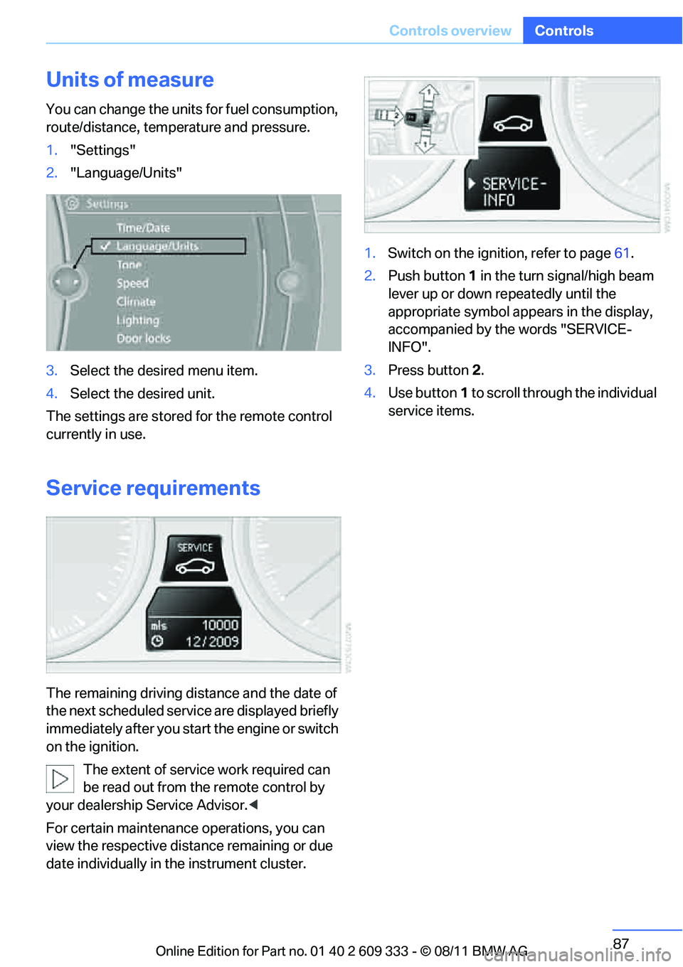 BMW 335I CONVERTIBLE 2012 Manual Online 87
Controls overview
Controls
Units of measure
You can change the units for fuel consumption, 
route/distance, temperature and pressure.
1.
"Settings"
2. "Language/Units"
3. Select the desired menu it