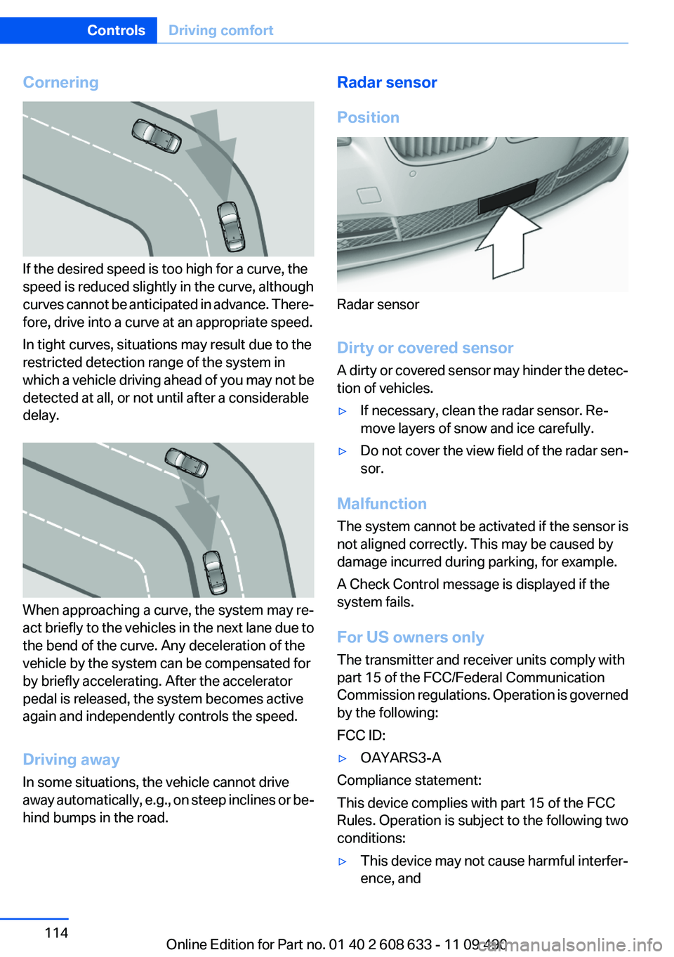 BMW 335I SEDAN 2012 Owners Manual Cornering
If the desired speed is too high for a curve, the
speed is reduced slightly in the curve, although
curves cannot be anticipated in advance. There‐
fore, drive into a curve at an appropriat BMW 335I SEDAN 2012 Owners Manual Cornering
If the desired speed is too high for a curve, the
speed is reduced slightly in the curve, although
curves cannot be anticipated in advance. There‐
fore, drive into a curve at an appropriat