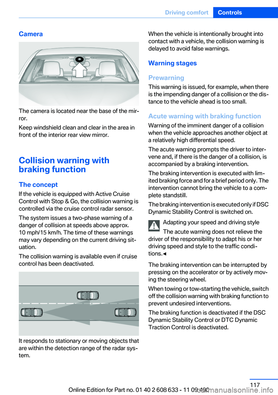 BMW 335I SEDAN 2012 Owners Manual Camera
The camera is located near the base of the mir‐
ror.
Keep windshield clean and clear in the area in
front of the interior rear view mirror.
Collision warning with
braking function
The concept BMW 335I SEDAN 2012 Owners Manual Camera
The camera is located near the base of the mir‐
ror.
Keep windshield clean and clear in the area in
front of the interior rear view mirror.
Collision warning with
braking function
The concept