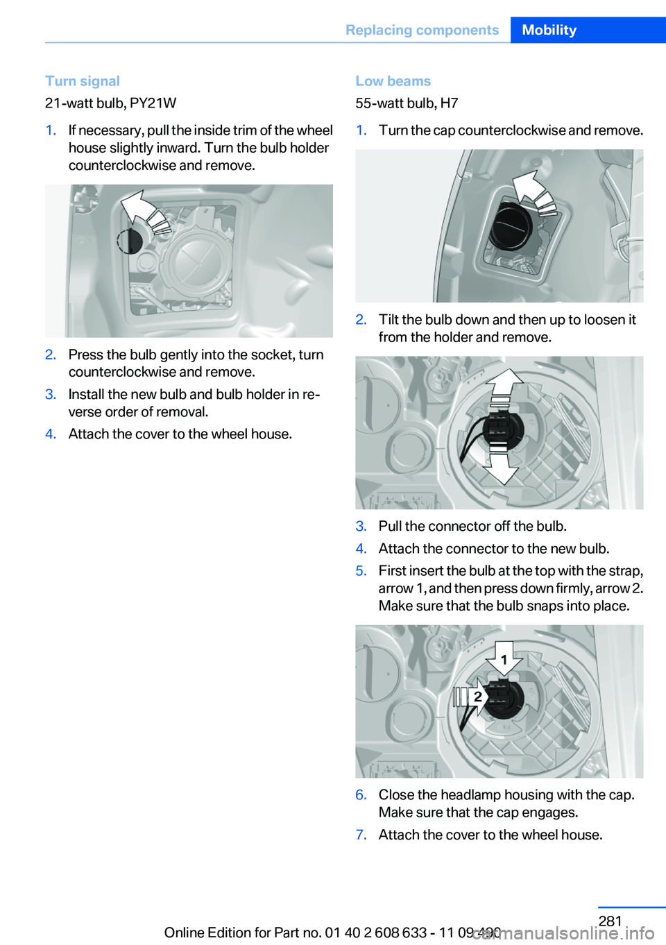 BMW 335I SEDAN 2012 Owners Manual Turn signal
21-watt bulb, PY21W1.If necessary, pull the inside trim of the wheel
house slightly inward. Turn the bulb holder
counterclockwise and remove.2.Press the bulb gently into the socket, turn
c BMW 335I SEDAN 2012 Owners Manual Turn signal
21-watt bulb, PY21W1.If necessary, pull the inside trim of the wheel
house slightly inward. Turn the bulb holder
counterclockwise and remove.2.Press the bulb gently into the socket, turn
c