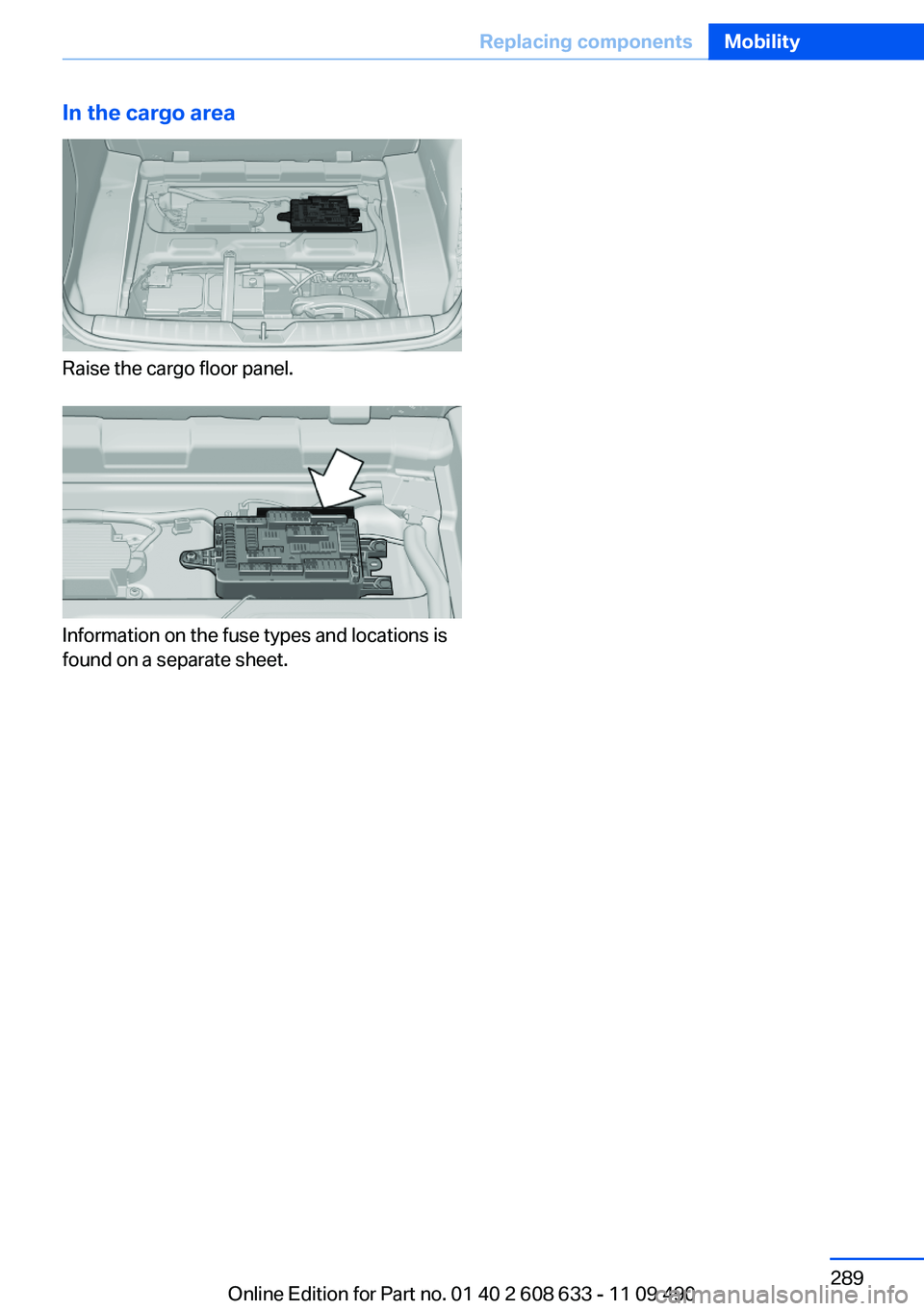 BMW 335I SEDAN 2012 Owners Manual In the cargo area
Raise the cargo floor panel.
Information on the fuse types and locations is
found on a separate sheet.
Seite 289Replacing componentsMobility289
Online Edition for Part no. 01 40 2 60 BMW 335I SEDAN 2012 Owners Manual In the cargo area
Raise the cargo floor panel.
Information on the fuse types and locations is
found on a separate sheet.
Seite 289Replacing componentsMobility289
Online Edition for Part no. 01 40 2 60