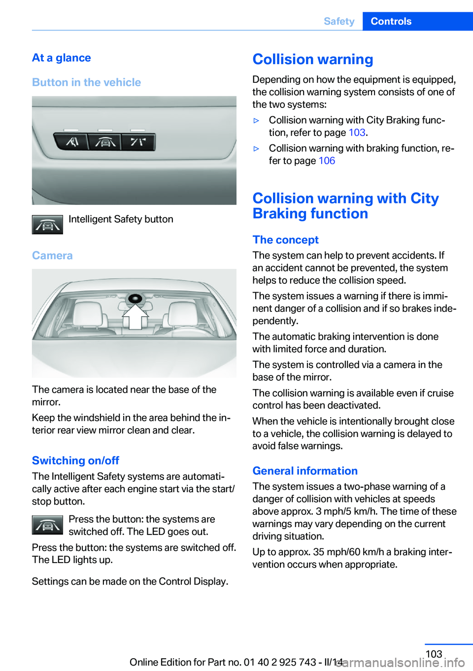 BMW 335I XDRIVE 2014 Owners Manual At a glance
Button in the vehicle
Intelligent Safety button
Camera
The camera is located near the base of the
mirror.
Keep the windshield in the area behind the in‐
terior rear view mirror clean and BMW 335I XDRIVE 2014 Owners Manual At a glance
Button in the vehicle
Intelligent Safety button
Camera
The camera is located near the base of the
mirror.
Keep the windshield in the area behind the in‐
terior rear view mirror clean and