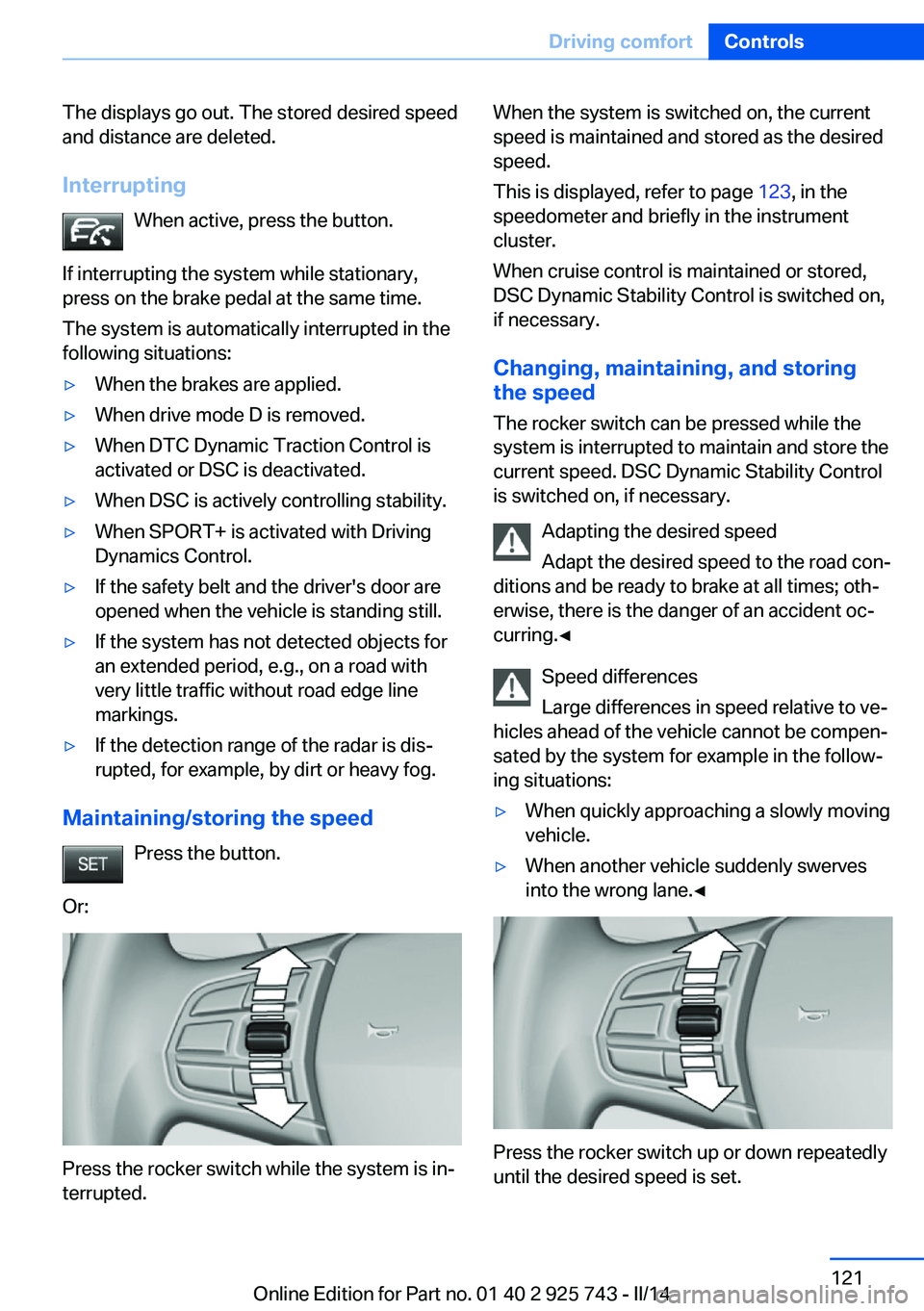 BMW 335I XDRIVE 2014 Owners Manual The displays go out. The stored desired speed
and distance are deleted.
Interrupting When active, press the button.
If interrupting the system while stationary,
press on the brake pedal at the same ti BMW 335I XDRIVE 2014 Owners Manual The displays go out. The stored desired speed
and distance are deleted.
Interrupting When active, press the button.
If interrupting the system while stationary,
press on the brake pedal at the same ti