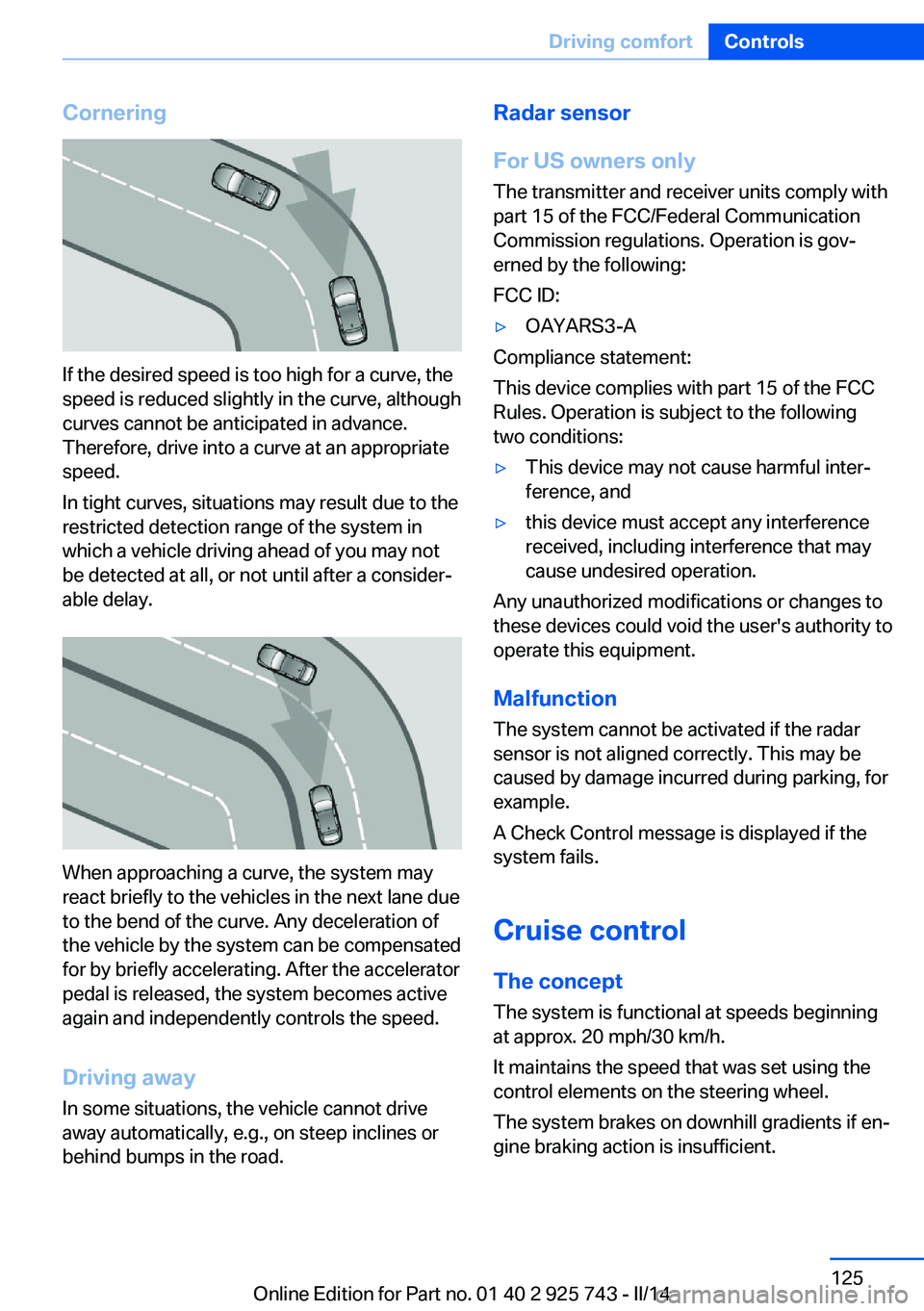 BMW 335I XDRIVE 2014 Owners Manual Cornering
If the desired speed is too high for a curve, the
speed is reduced slightly in the curve, although
curves cannot be anticipated in advance.
Therefore, drive into a curve at an appropriate
sp BMW 335I XDRIVE 2014 Owners Manual Cornering
If the desired speed is too high for a curve, the
speed is reduced slightly in the curve, although
curves cannot be anticipated in advance.
Therefore, drive into a curve at an appropriate
sp