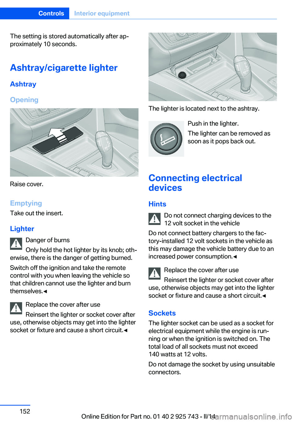 BMW 335I XDRIVE 2014 Owners Manual The setting is stored automatically after ap‐
proximately 10 seconds.
Ashtray/cigarette lighter
Ashtray
Opening
Raise cover.
EmptyingTake out the insert.
Lighter Danger of burns
Only hold the hot li BMW 335I XDRIVE 2014 Owners Manual The setting is stored automatically after ap‐
proximately 10 seconds.
Ashtray/cigarette lighter
Ashtray
Opening
Raise cover.
EmptyingTake out the insert.
Lighter Danger of burns
Only hold the hot li