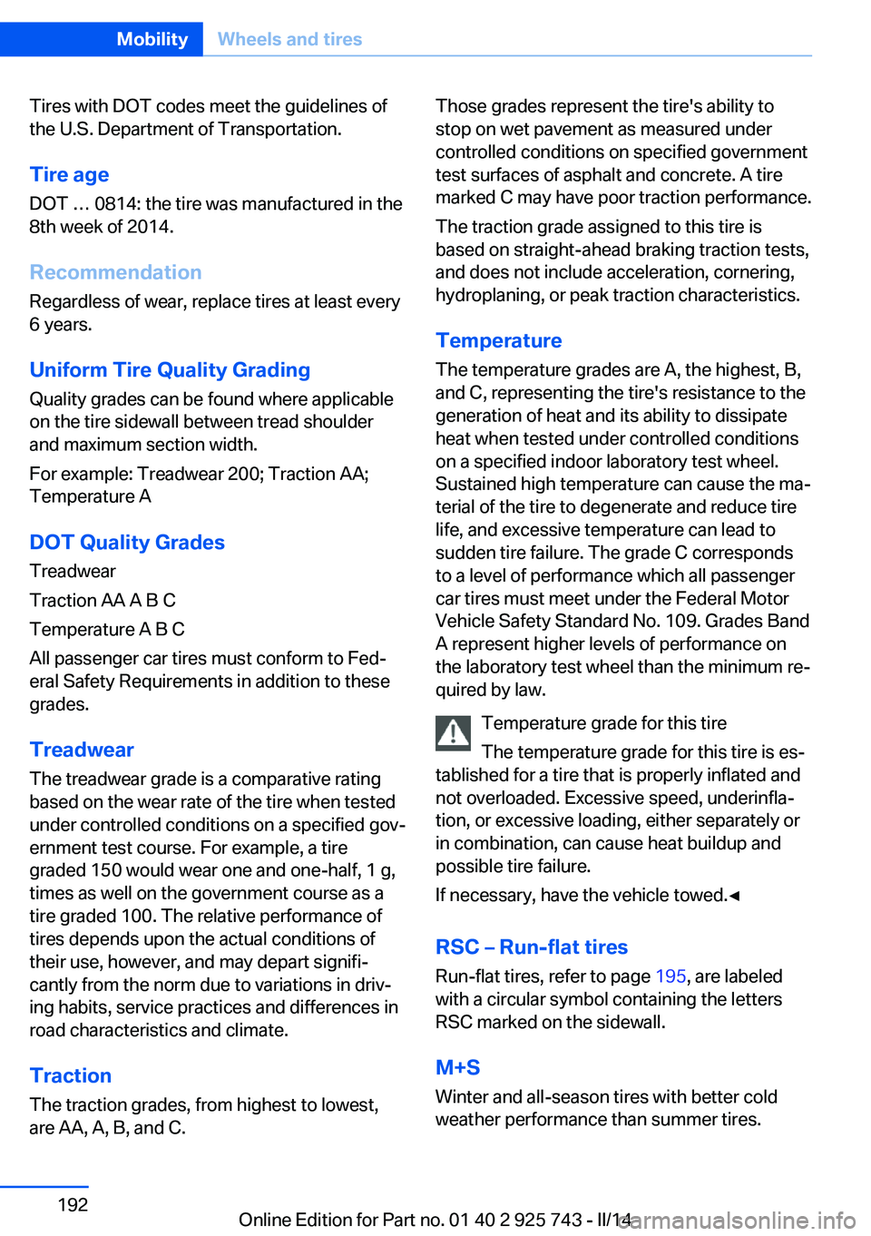 BMW 335I XDRIVE 2014 Owners Manual Tires with DOT codes meet the guidelines of
the U.S. Department of Transportation.
Tire age DOT … 0814: the tire was manufactured in the
8th week of 2014.
Recommendation
Regardless of wear, replace BMW 335I XDRIVE 2014 Owners Manual Tires with DOT codes meet the guidelines of
the U.S. Department of Transportation.
Tire age DOT … 0814: the tire was manufactured in the
8th week of 2014.
Recommendation
Regardless of wear, replace