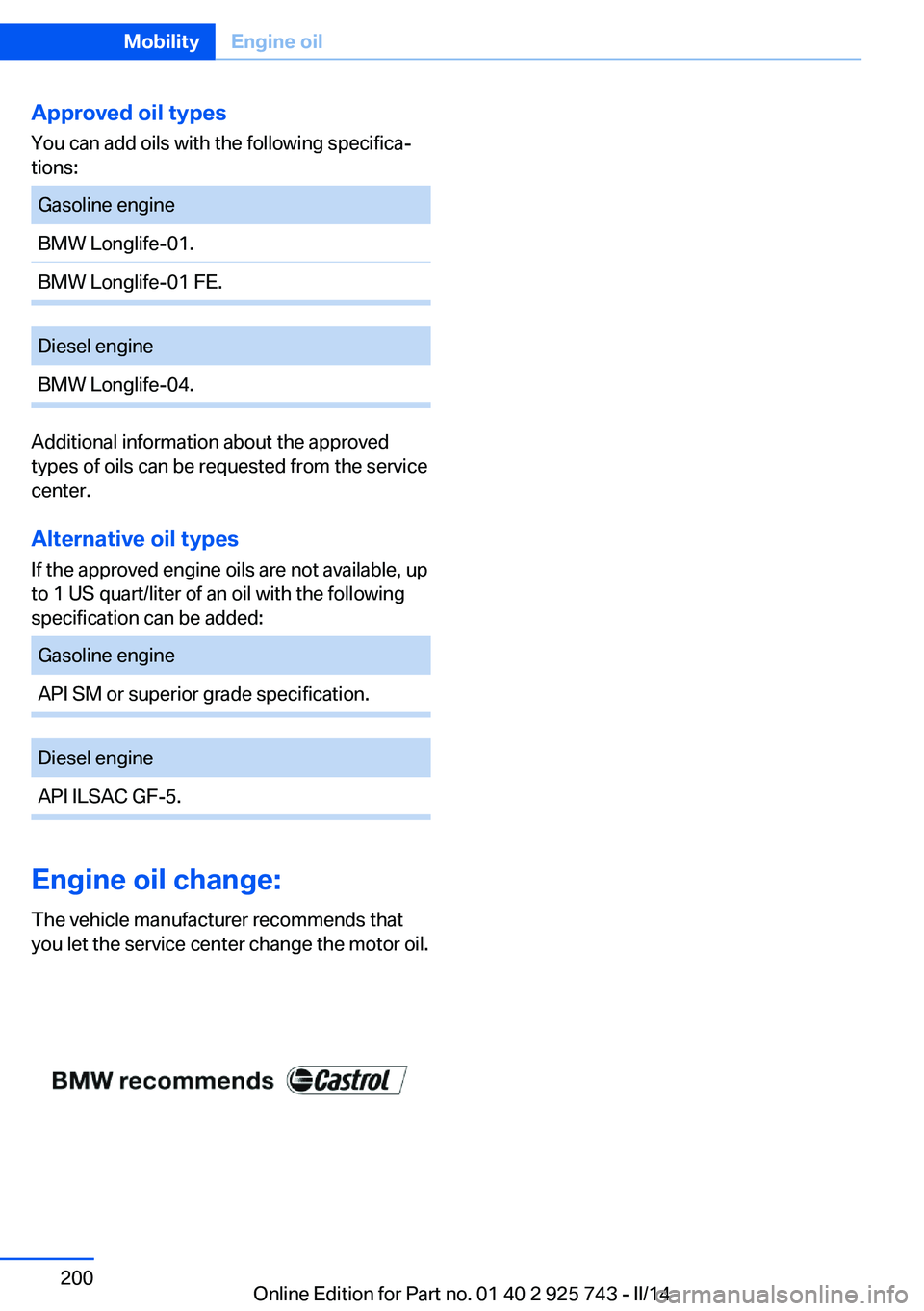 BMW 335I XDRIVE 2014 Owners Manual Approved oil typesYou can add oils with the following specifica‐
tions:Gasoline engineBMW Longlife-01.BMW Longlife-01 FE.Diesel engineBMW Longlife-04.
Additional information about the approved
types BMW 335I XDRIVE 2014 Owners Manual Approved oil typesYou can add oils with the following specifica‐
tions:Gasoline engineBMW Longlife-01.BMW Longlife-01 FE.Diesel engineBMW Longlife-04.
Additional information about the approved
types