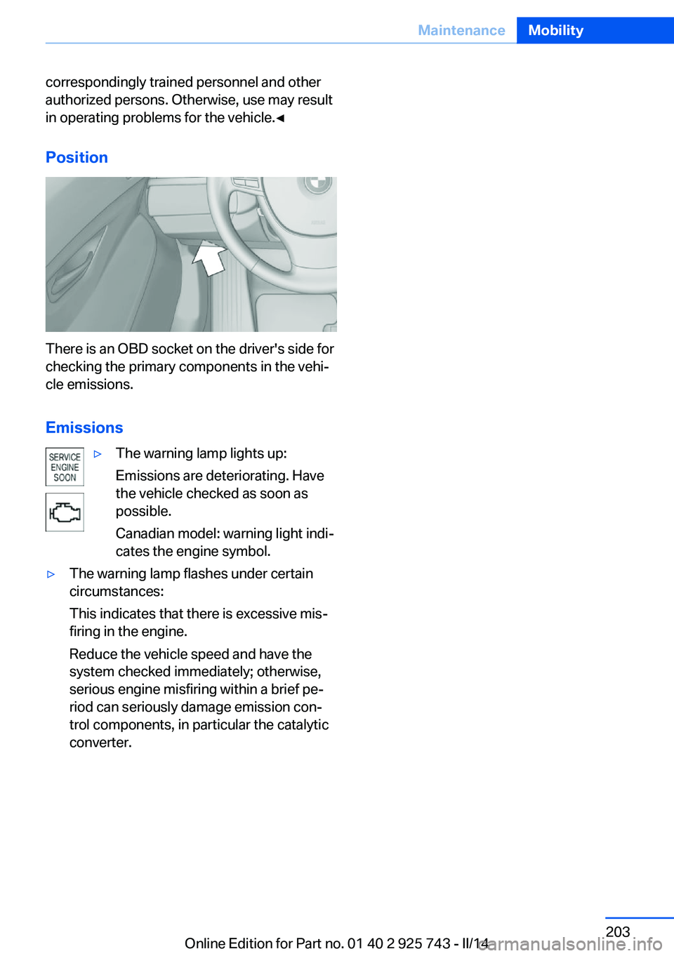 BMW 335I XDRIVE 2014 Owners Manual correspondingly trained personnel and other
authorized persons. Otherwise, use may result
in operating problems for the vehicle.◀
Position
There is an OBD socket on the driver's side for
checkin BMW 335I XDRIVE 2014 Owners Manual correspondingly trained personnel and other
authorized persons. Otherwise, use may result
in operating problems for the vehicle.◀
Position
There is an OBD socket on the driver's side for
checkin