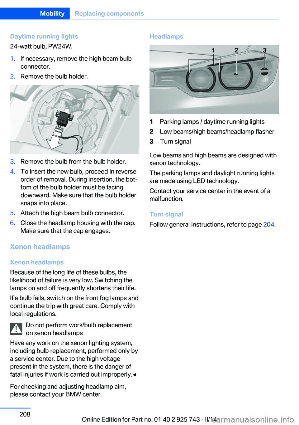 BMW 335I XDRIVE 2014 Owners Manual Daytime running lights
24-watt bulb, PW24W.1.If necessary, remove the high beam bulb
connector.2.Remove the bulb holder.3.Remove the bulb from the bulb holder.4.To insert the new bulb, proceed in reve BMW 335I XDRIVE 2014 Owners Manual Daytime running lights
24-watt bulb, PW24W.1.If necessary, remove the high beam bulb
connector.2.Remove the bulb holder.3.Remove the bulb from the bulb holder.4.To insert the new bulb, proceed in reve