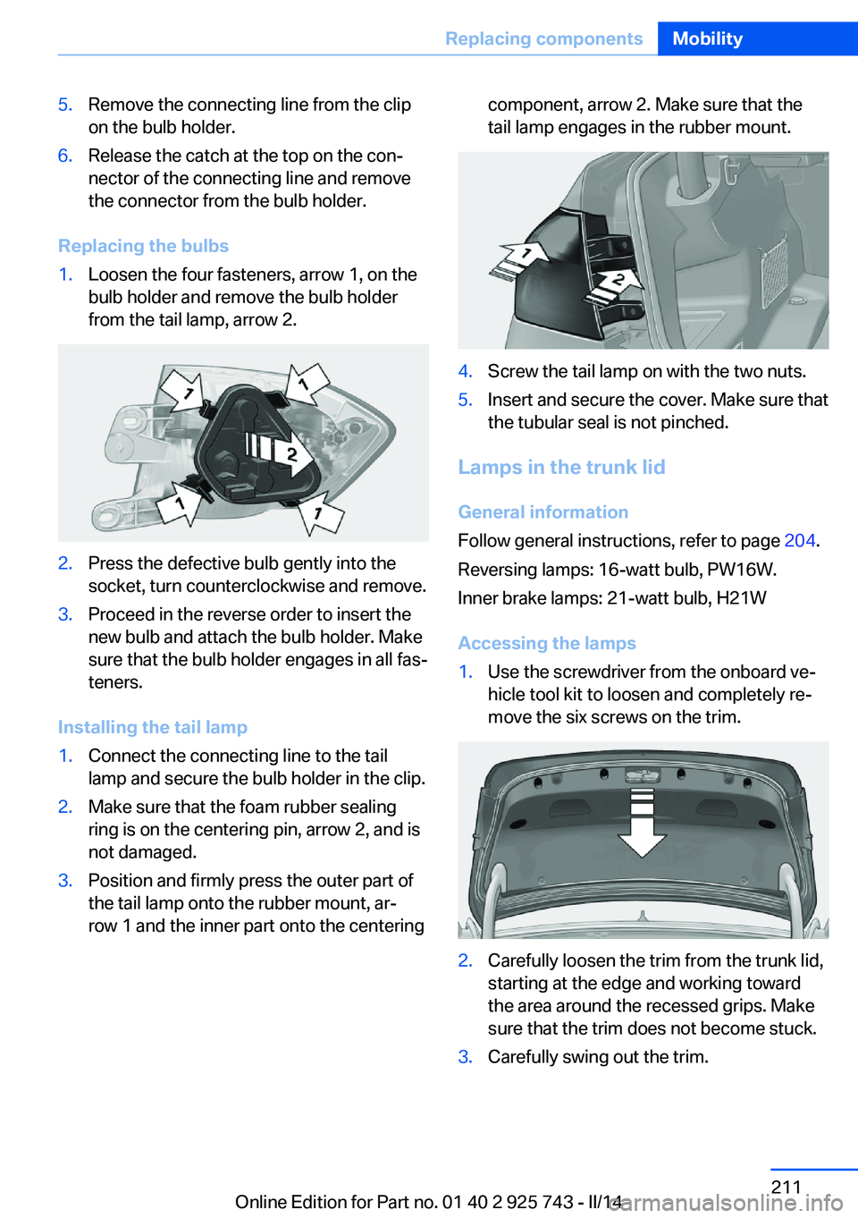 BMW 335I XDRIVE 2014  Owners Manual 5.Remove the connecting line from the clip
on the bulb holder.6.Release the catch at the top on the con‐
nector of the connecting line and remove
the connector from the bulb holder.
Replacing the bu