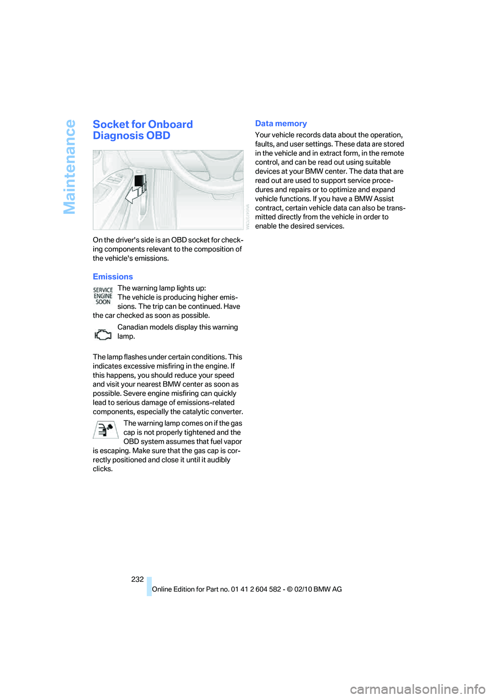 BMW 335I XDRIVE 2011  Owners Manual Maintenance
232
Socket for Onboard 
Diagnosis OBD
On the drivers side is an OBD socket for check-
ing components relevant to the composition of 
the vehicles emissions.
Emissions
The warning lamp li