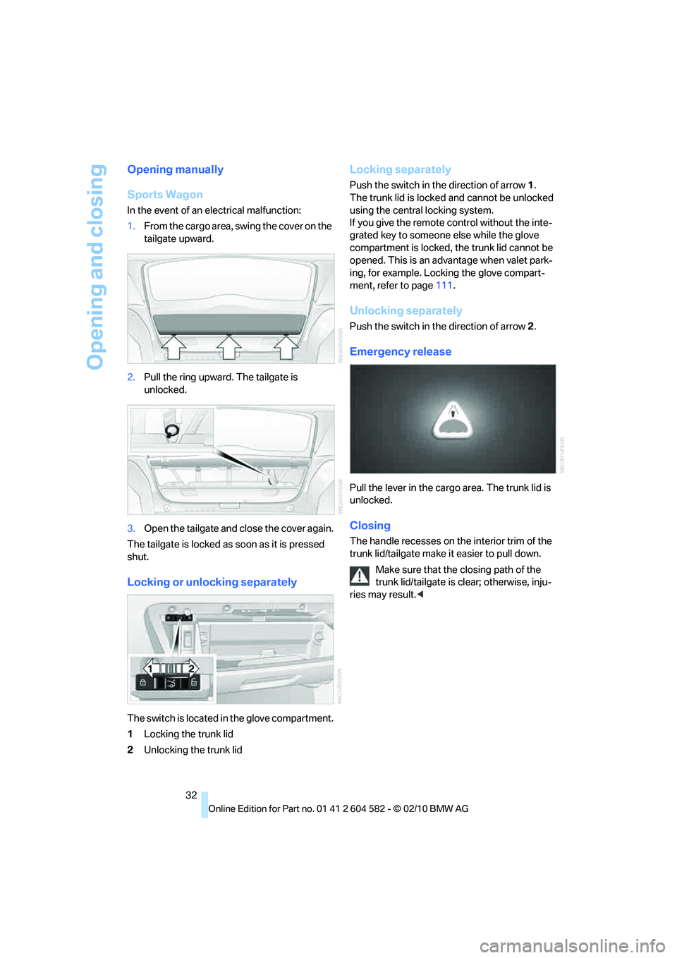 BMW 335I XDRIVE 2011 Owners Manual Opening and closing
32
Opening manually
Sports Wagon
In the event of an electrical malfunction:
1.From the cargo area, swing the cover on the
tailgate upward.
2.Pull the ring upward. The tailgate is BMW 335I XDRIVE 2011 Owners Manual Opening and closing
32
Opening manually
Sports Wagon
In the event of an electrical malfunction:
1.From the cargo area, swing the cover on the
tailgate upward.
2.Pull the ring upward. The tailgate is