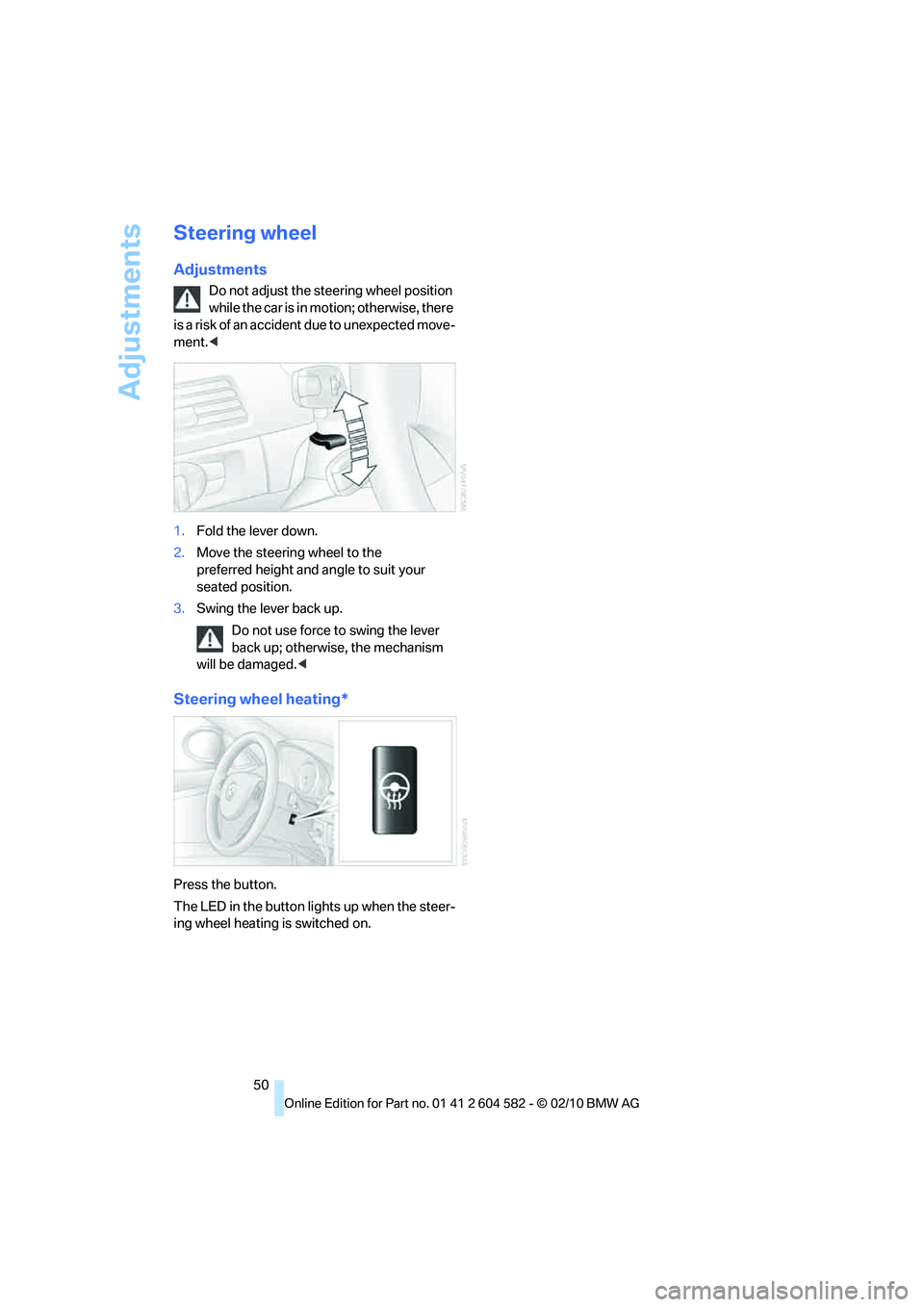BMW 335I XDRIVE 2011 Workshop Manual Adjustments
50
Steering wheel
Adjustments
Do not adjust the steering wheel position
while the car is in motion; otherwise, there
is a risk of an accident due to unexpected move-
ment.<
1.Fold the le BMW 335I XDRIVE 2011 Workshop Manual Adjustments
50
Steering wheel
Adjustments
Do not adjust the steering wheel position
while the car is in motion; otherwise, there
is a risk of an accident due to unexpected move-
ment.<
1.Fold the le