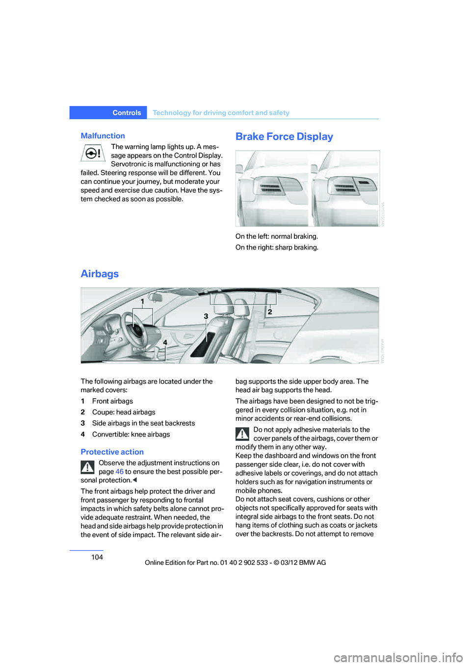 BMW 335I XDRIVE COUPE 2013  Owners Manual 104
ControlsTechnology for driving comfort and safety
Malfunction
The warning lamp lights up. A mes-
sage appears on the Control Display. 
Servotronic is malfunctioning or has 
failed. Steering respon