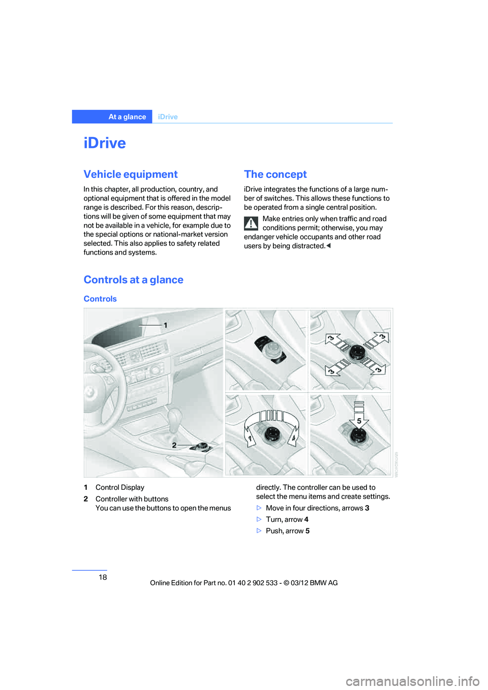 BMW 335I XDRIVE COUPE 2013 User Guide 18
At a glanceiDrive
iDrive
Vehicle equipment
In this chapter, all production, country, and
optional equipment that is offered in the model
range is described. For this reason, descrip-
tions will b BMW 335I XDRIVE COUPE 2013 User Guide 18
At a glanceiDrive
iDrive
Vehicle equipment
In this chapter, all production, country, and
optional equipment that is offered in the model
range is described. For this reason, descrip-
tions will b