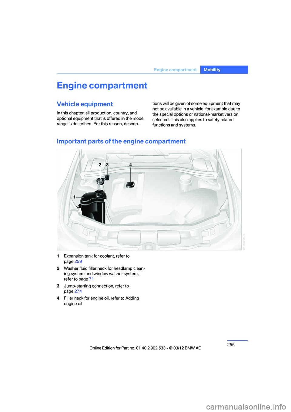 BMW 335I XDRIVE COUPE 2013 Owners Manual 255
Engine compartment
Mobility
Engine compartment
Vehicle equipment
In this chapter, all production, country, and
optional equipment that is offered in the model
range is described. For this reason BMW 335I XDRIVE COUPE 2013 Owners Manual 255
Engine compartment
Mobility
Engine compartment
Vehicle equipment
In this chapter, all production, country, and
optional equipment that is offered in the model
range is described. For this reason