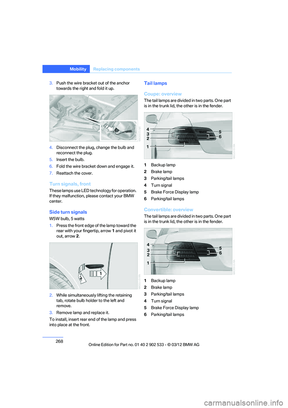 BMW 335I XDRIVE COUPE 2013 Owners Manual 268
MobilityReplacin g compon ents
3.Push the wire bracket out of the anchor
towards the right and fold it up.
4. Disconnect the plug, change the bulb and
reconnect the plug.
5. Insert the bulb.
6. BMW 335I XDRIVE COUPE 2013 Owners Manual 268
MobilityReplacin g compon ents
3.Push the wire bracket out of the anchor
towards the right and fold it up.
4. Disconnect the plug, change the bulb and
reconnect the plug.
5. Insert the bulb.
6.