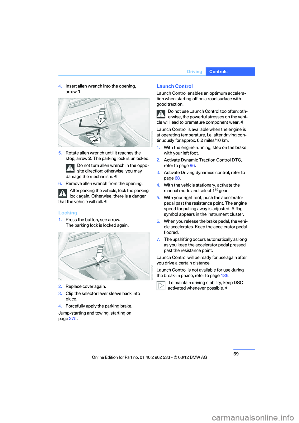 BMW 335I XDRIVE COUPE 2013 Repair Manual 69
Driving
Controls
4.
Insert allen wrench into the opening, 
arrow 1.
5. Rotate allen wrench until it reaches the 
stop, arrow 2. The parking lock is unlocked.
Do not turn allen wrench in the oppo-
s