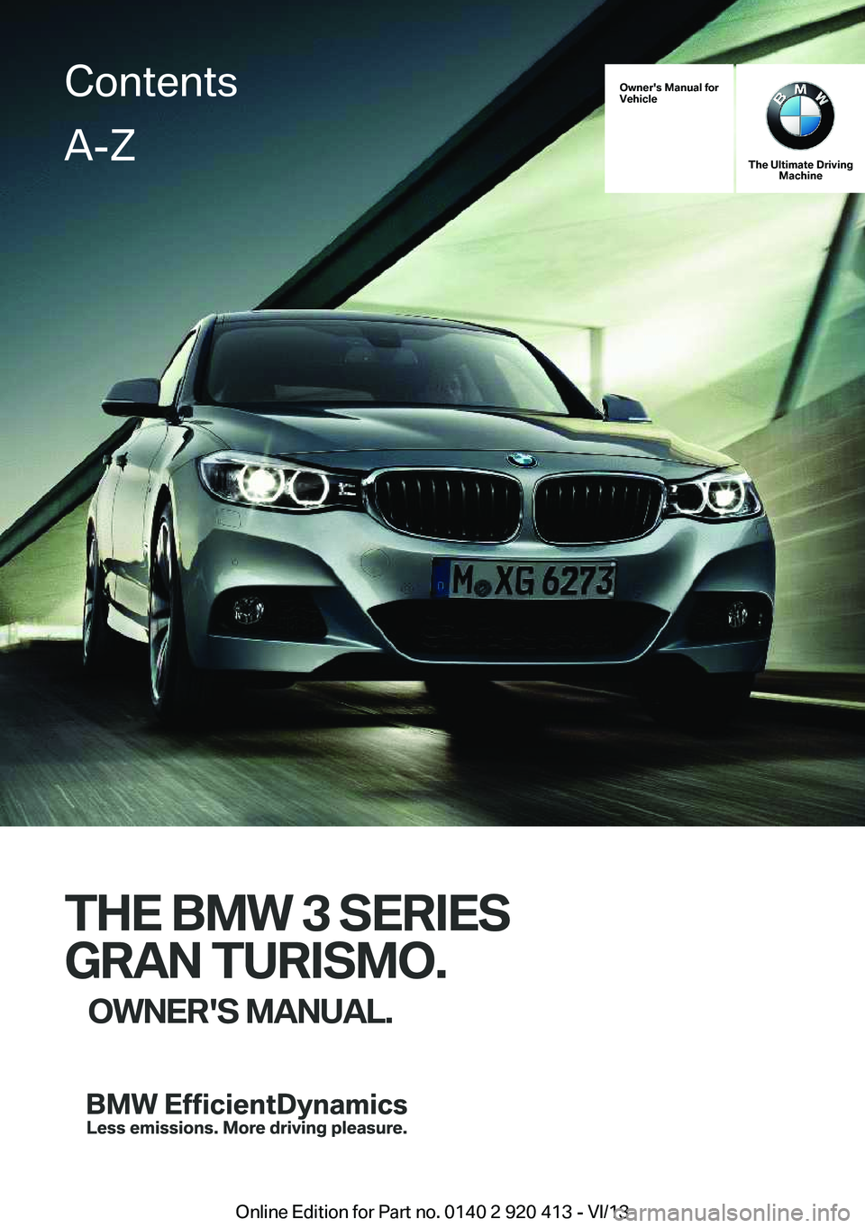 BMW 335I XDRIVE GRAN TURISMO 2014  Owners Manual Owner's Manual for
Vehicle
The Ultimate Driving Machine
THE BMW 3 SERIES
GRAN TURISMO. OWNER'S MANUAL.
ContentsA-Z
Online Edition for Part no. 0140 2 920 413 - VI/13   