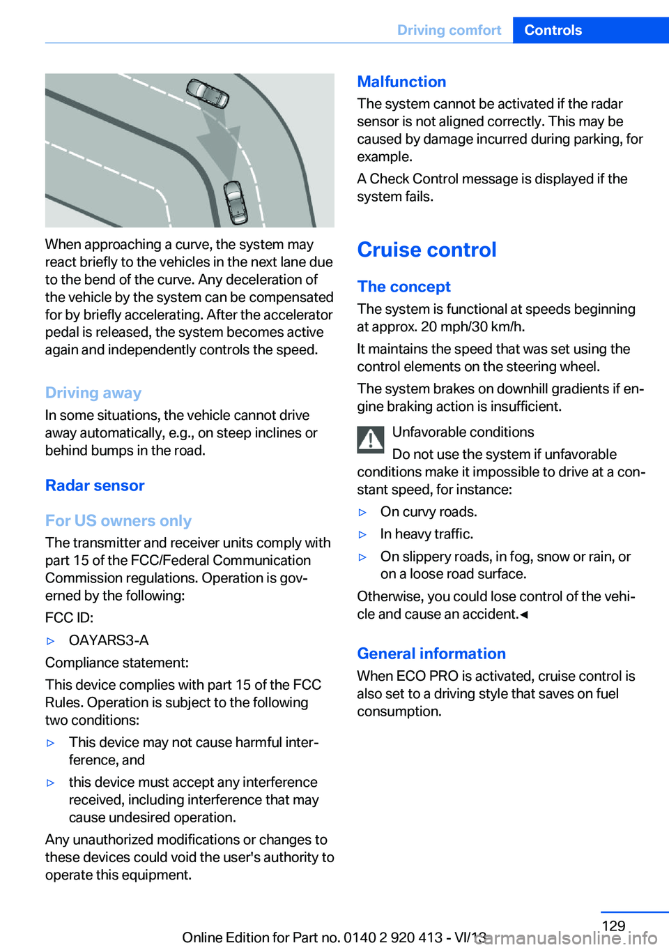 BMW 335I XDRIVE GRAN TURISMO 2014  Owners Manual When approaching a curve, the system may
react briefly to the vehicles in the next lane due
to the bend of the curve. Any deceleration of
the vehicle by the system can be compensated
for by briefly ac