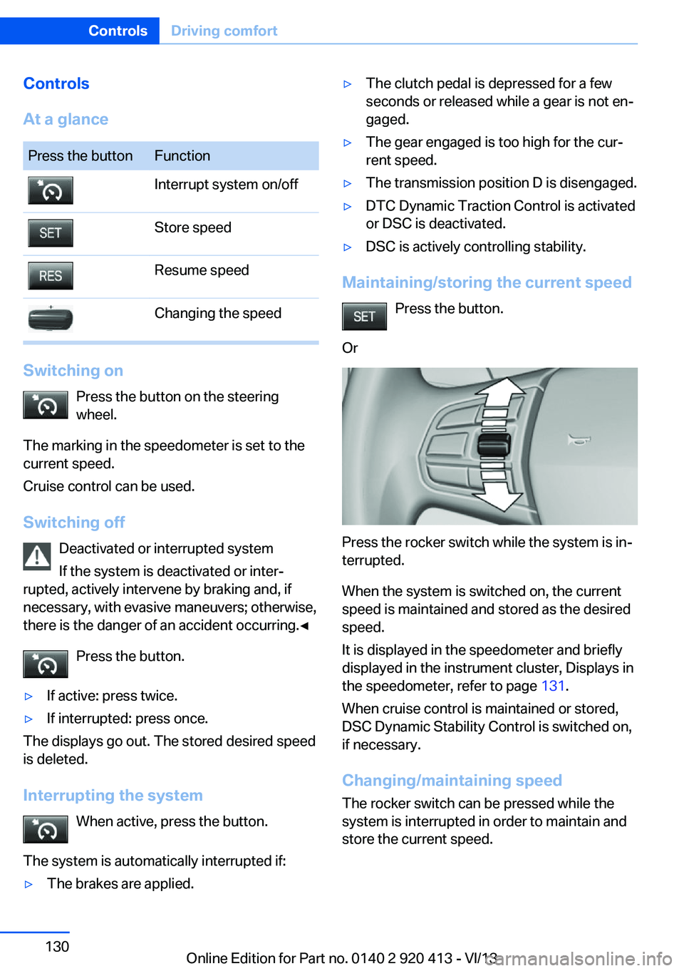 BMW 335I XDRIVE GRAN TURISMO 2014 Owners Manual Controls
At a glancePress the buttonFunctionInterrupt system on/offStore speedResume speedChanging the speed
Switching on Press the button on the steering
wheel.
The marking in the speedometer is set BMW 335I XDRIVE GRAN TURISMO 2014 Owners Manual Controls
At a glancePress the buttonFunctionInterrupt system on/offStore speedResume speedChanging the speed
Switching on Press the button on the steering
wheel.
The marking in the speedometer is set