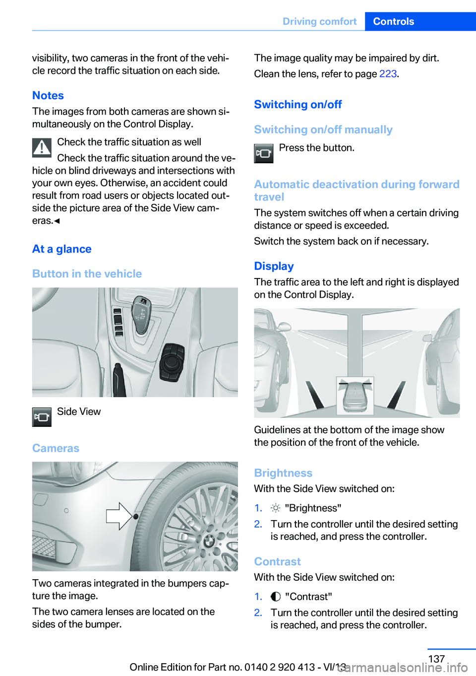 BMW 335I XDRIVE GRAN TURISMO 2014 Owners Manual visibility, two cameras in the front of the vehi‐
cle record the traffic situation on each side.
Notes
The images from both cameras are shown si‐
multaneously on the Control Display.
Check the tra BMW 335I XDRIVE GRAN TURISMO 2014 Owners Manual visibility, two cameras in the front of the vehi‐
cle record the traffic situation on each side.
Notes
The images from both cameras are shown si‐
multaneously on the Control Display.
Check the tra
