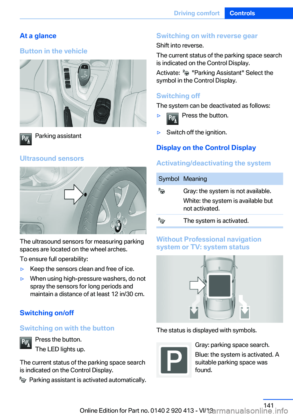 BMW 335I XDRIVE GRAN TURISMO 2014 Owners Manual At a glance
Button in the vehicle
Parking assistant
Ultrasound sensors
The ultrasound sensors for measuring parking
spaces are located on the wheel arches.
To ensure full operability:
▷Keep the sens BMW 335I XDRIVE GRAN TURISMO 2014 Owners Manual At a glance
Button in the vehicle
Parking assistant
Ultrasound sensors
The ultrasound sensors for measuring parking
spaces are located on the wheel arches.
To ensure full operability:
▷Keep the sens