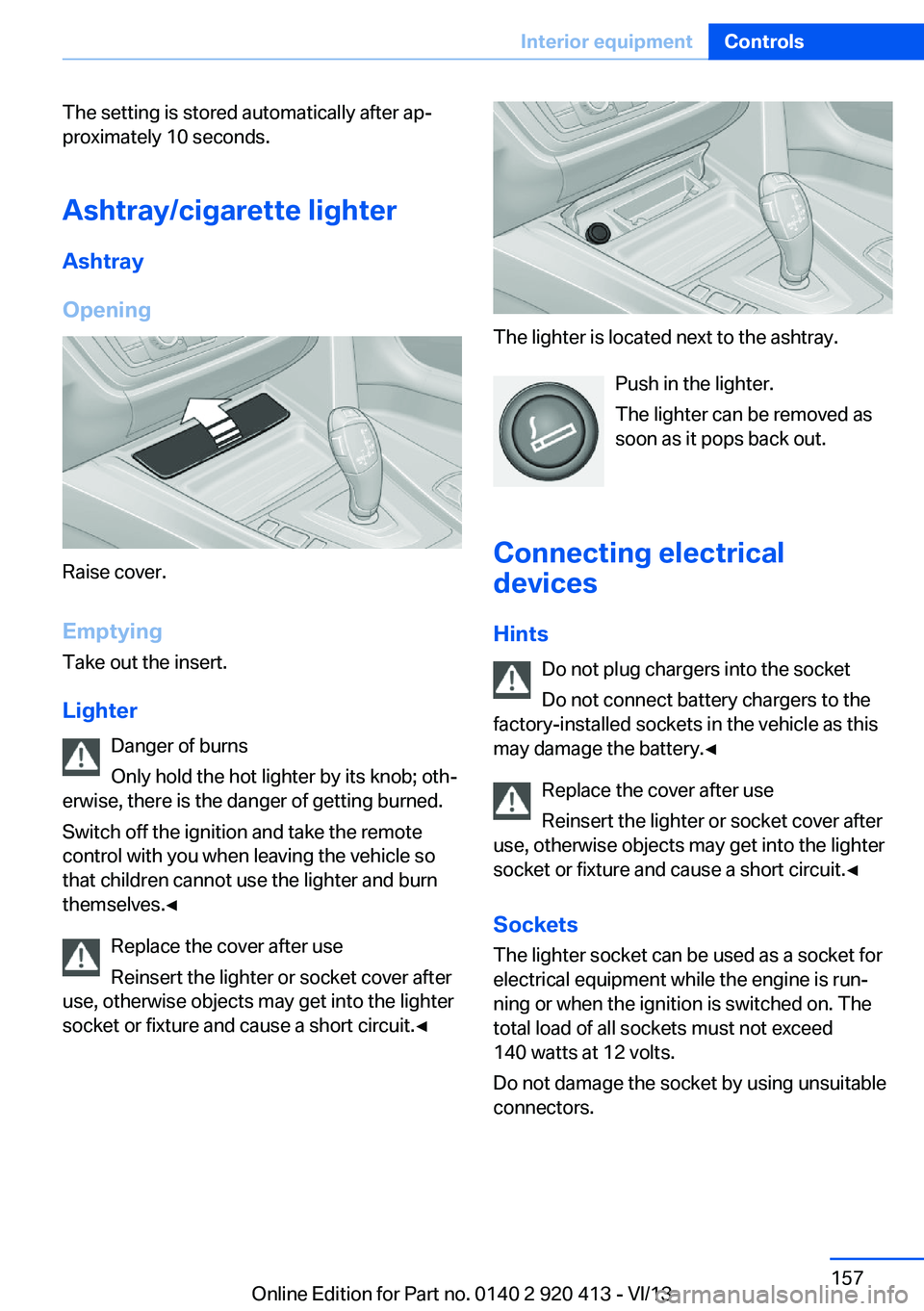 BMW 335I XDRIVE GRAN TURISMO 2014 Owners Manual The setting is stored automatically after ap‐
proximately 10 seconds.
Ashtray/cigarette lighter
Ashtray
Opening
Raise cover.
EmptyingTake out the insert.
Lighter Danger of burns
Only hold the hot li BMW 335I XDRIVE GRAN TURISMO 2014 Owners Manual The setting is stored automatically after ap‐
proximately 10 seconds.
Ashtray/cigarette lighter
Ashtray
Opening
Raise cover.
EmptyingTake out the insert.
Lighter Danger of burns
Only hold the hot li