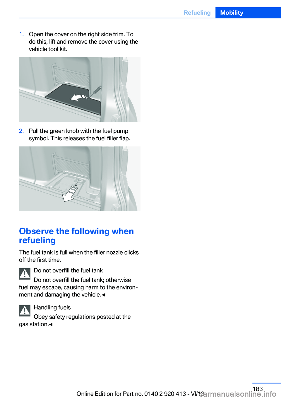 BMW 335I XDRIVE GRAN TURISMO 2014  Owners Manual 1.Open the cover on the right side trim. To
do this, lift and remove the cover using the
vehicle tool kit.2.Pull the green knob with the fuel pump
symbol. This releases the fuel filler flap.
Observe t