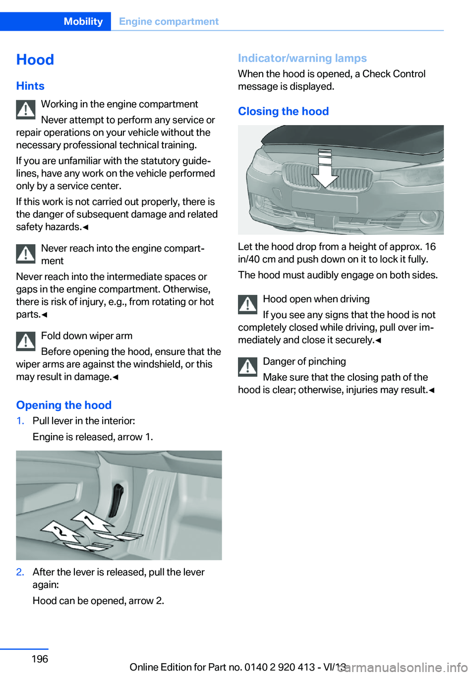 BMW 335I XDRIVE GRAN TURISMO 2014 Owners Manual Hood
Hints Working in the engine compartment
Never attempt to perform any service or
repair operations on your vehicle without the
necessary professional technical training.
If you are unfamiliar with BMW 335I XDRIVE GRAN TURISMO 2014 Owners Manual Hood
Hints Working in the engine compartment
Never attempt to perform any service or
repair operations on your vehicle without the
necessary professional technical training.
If you are unfamiliar with