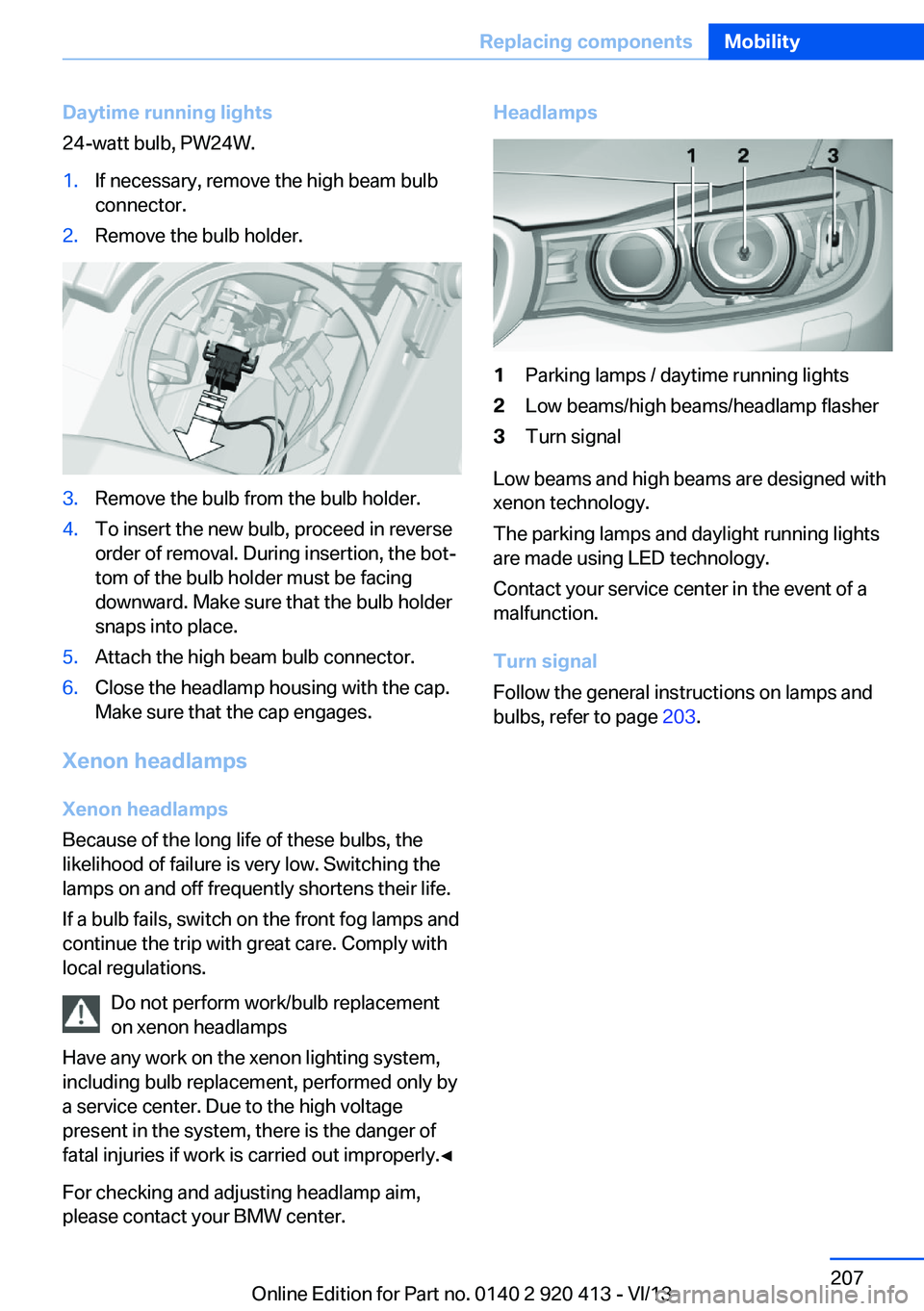 BMW 335I XDRIVE GRAN TURISMO 2014 Owners Manual Daytime running lights
24-watt bulb, PW24W.1.If necessary, remove the high beam bulb
connector.2.Remove the bulb holder.3.Remove the bulb from the bulb holder.4.To insert the new bulb, proceed in reve BMW 335I XDRIVE GRAN TURISMO 2014 Owners Manual Daytime running lights
24-watt bulb, PW24W.1.If necessary, remove the high beam bulb
connector.2.Remove the bulb holder.3.Remove the bulb from the bulb holder.4.To insert the new bulb, proceed in reve