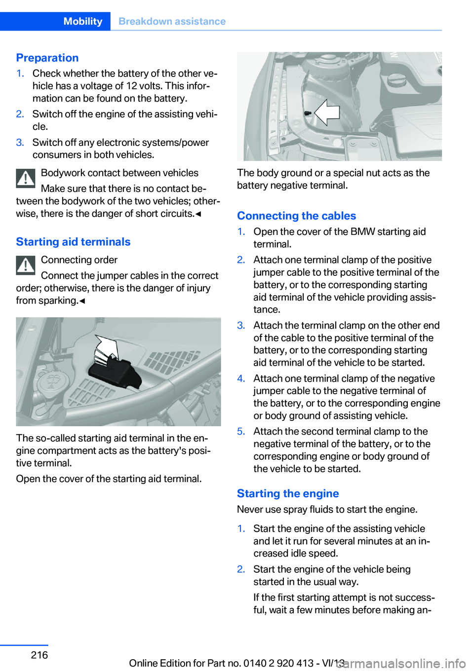 BMW 335I XDRIVE GRAN TURISMO 2014 Owners Manual Preparation1.Check whether the battery of the other ve‐
hicle has a voltage of 12 volts. This infor‐
mation can be found on the battery.2.Switch off the engine of the assisting vehi‐
cle.3.Switc BMW 335I XDRIVE GRAN TURISMO 2014 Owners Manual Preparation1.Check whether the battery of the other ve‐
hicle has a voltage of 12 volts. This infor‐
mation can be found on the battery.2.Switch off the engine of the assisting vehi‐
cle.3.Switc