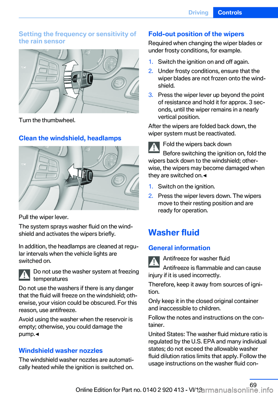 BMW 335I XDRIVE GRAN TURISMO 2014 Repair Manual Setting the frequency or sensitivity of
the rain sensor
Turn the thumbwheel.
Clean the windshield, headlamps
Pull the wiper lever.
The system sprays washer fluid on the wind‐
shield and activates th BMW 335I XDRIVE GRAN TURISMO 2014 Repair Manual Setting the frequency or sensitivity of
the rain sensor
Turn the thumbwheel.
Clean the windshield, headlamps
Pull the wiper lever.
The system sprays washer fluid on the wind‐
shield and activates th