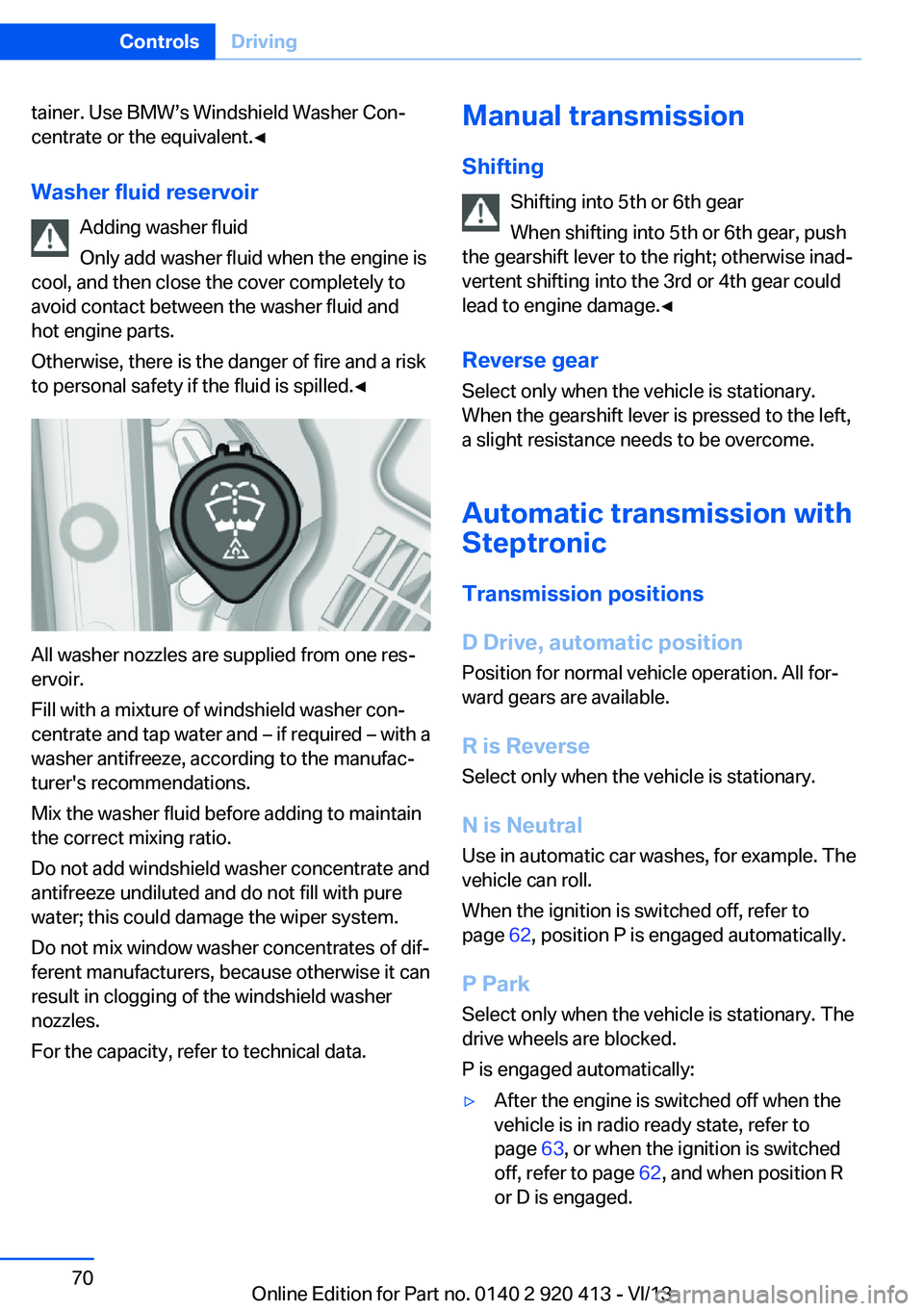 BMW 335I XDRIVE GRAN TURISMO 2014  Owners Manual tainer. Use BMW’s Windshield Washer Con‐
centrate or the equivalent.◀
Washer fluid reservoir Adding washer fluid
Only add washer fluid when the engine is
cool, and then close the cover completel