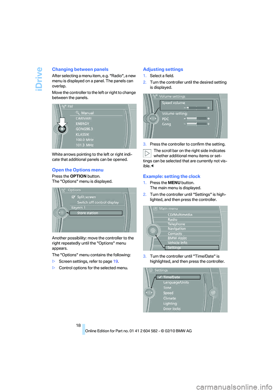 BMW 335I XDRIVE SEDAN 2011  Owners Manual iDrive
18
Changing between panels
After selecting a menu item, e.g. "Radio", a new 
menu is displayed on a panel. The panels can 
overlap.
Move the controller to the left or right to change 
between t